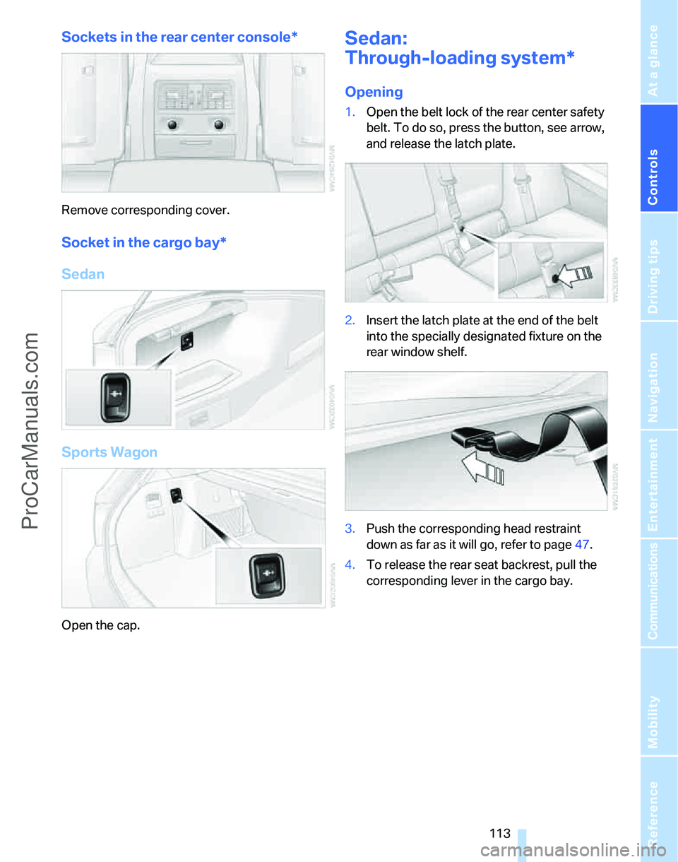 BMW 3 SEDAN 2007 Owners Manual Controls
113Reference
At a glance
Driving tips
Communications
Navigation
Entertainment
Mobility
Sockets in the rear center console*
Remove corresponding cover.
Socket in the cargo bay*
Sedan
Sports W BMW 3 SEDAN 2007 Owners Manual Controls
113Reference
At a glance
Driving tips
Communications
Navigation
Entertainment
Mobility
Sockets in the rear center console*
Remove corresponding cover.
Socket in the cargo bay*
Sedan
Sports W
