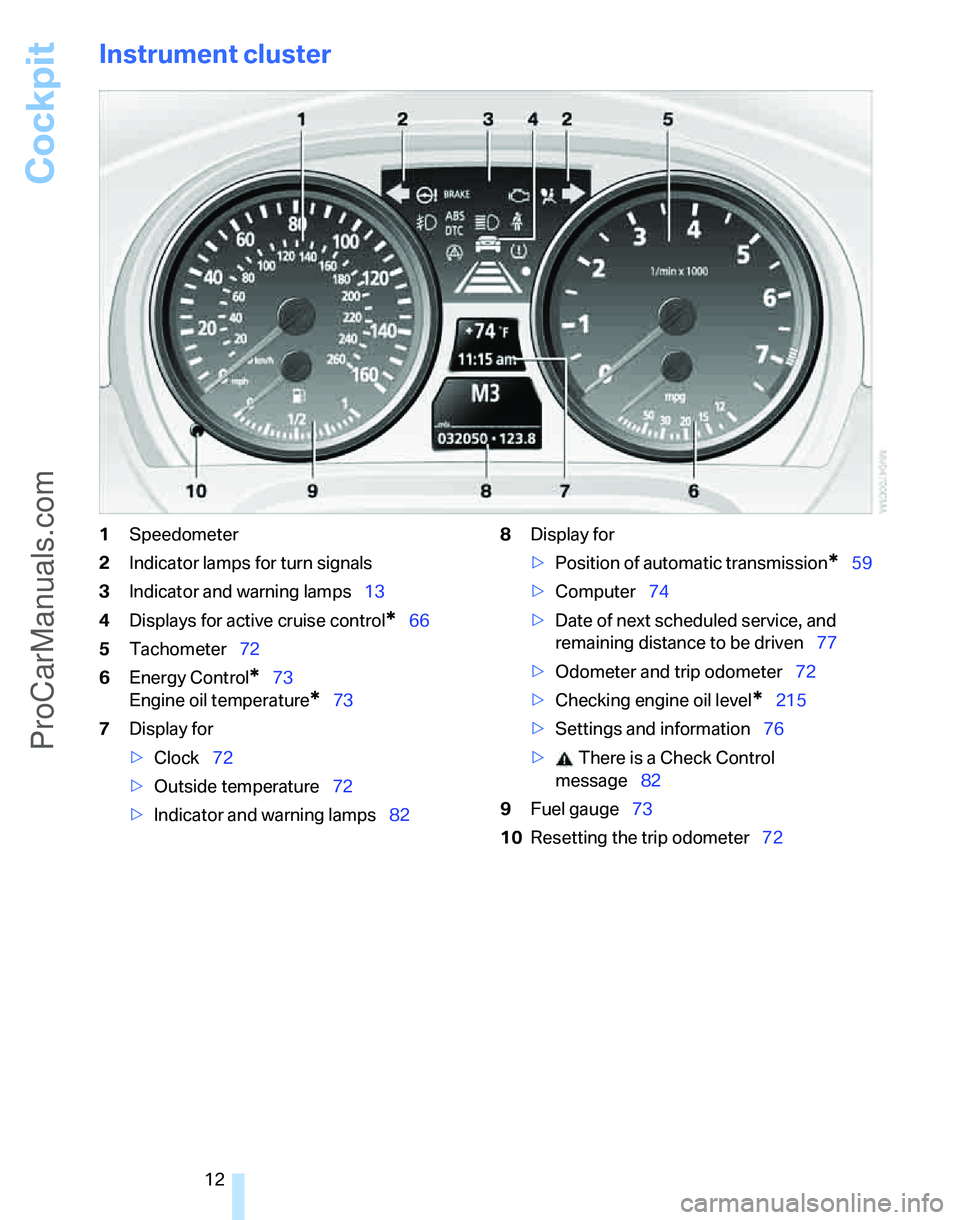 BMW 3 SEDAN 2007  Owners Manual Cockpit
12
Instrument cluster
1Speedometer
2Indicator lamps for turn signals
3Indicator and warning lamps13
4Displays for active cruise control
*66
5Tachometer72
6Energy Control
*73
Engine oil tempera
