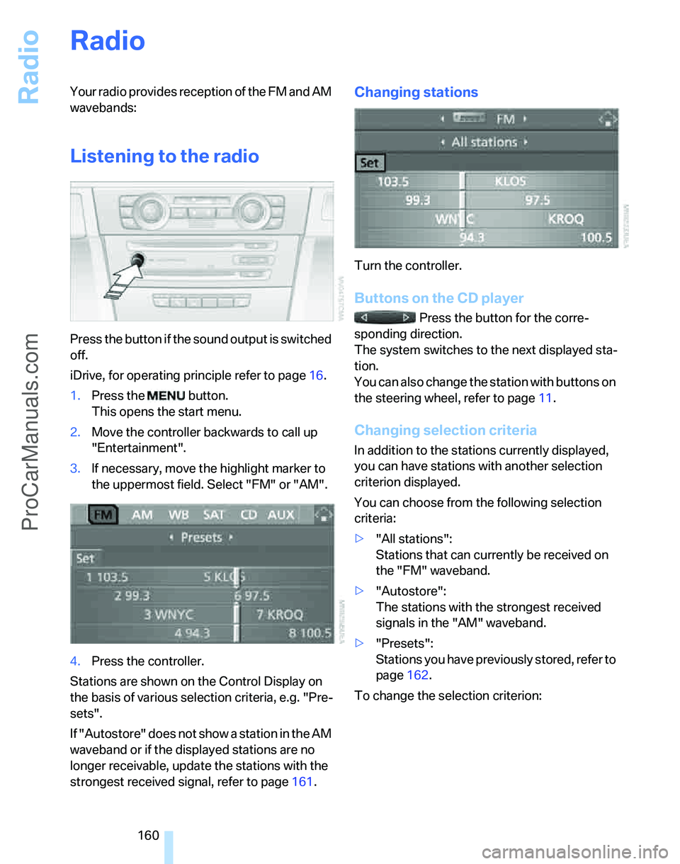 BMW 3 SEDAN 2007 Owners Manual Radio
160
Radio
Your radio provides reception of the FM and AM
wavebands:
Listening to the radio
Press the button if the sound output is switched
off.
iDrive, for operating principle refer to page16 BMW 3 SEDAN 2007 Owners Manual Radio
160
Radio
Your radio provides reception of the FM and AM
wavebands:
Listening to the radio
Press the button if the sound output is switched
off.
iDrive, for operating principle refer to page16