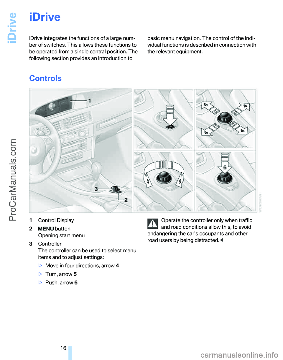 BMW 3 SEDAN 2007 User Guide iDrive
16
iDrive
iDrive integrates the functions of a large num-
ber of switches. This allows these functions to
be operated from a single central position. The
following section provides an introdu BMW 3 SEDAN 2007 User Guide iDrive
16
iDrive
iDrive integrates the functions of a large num-
ber of switches. This allows these functions to
be operated from a single central position. The
following section provides an introdu