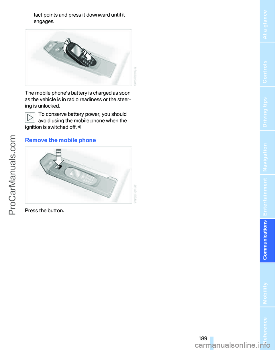 BMW 3 SEDAN 2007 Owners Manual 189
Entertainment
Reference
At a glance
Controls
Driving tips Communications
Navigation
Mobility
tact points and press it downward until it
engages.
The mobile phones battery is charged as soon
as BMW 3 SEDAN 2007 Owners Manual 189
Entertainment
Reference
At a glance
Controls
Driving tips Communications
Navigation
Mobility
tact points and press it downward until it
engages.
The mobile phones battery is charged as soon
as