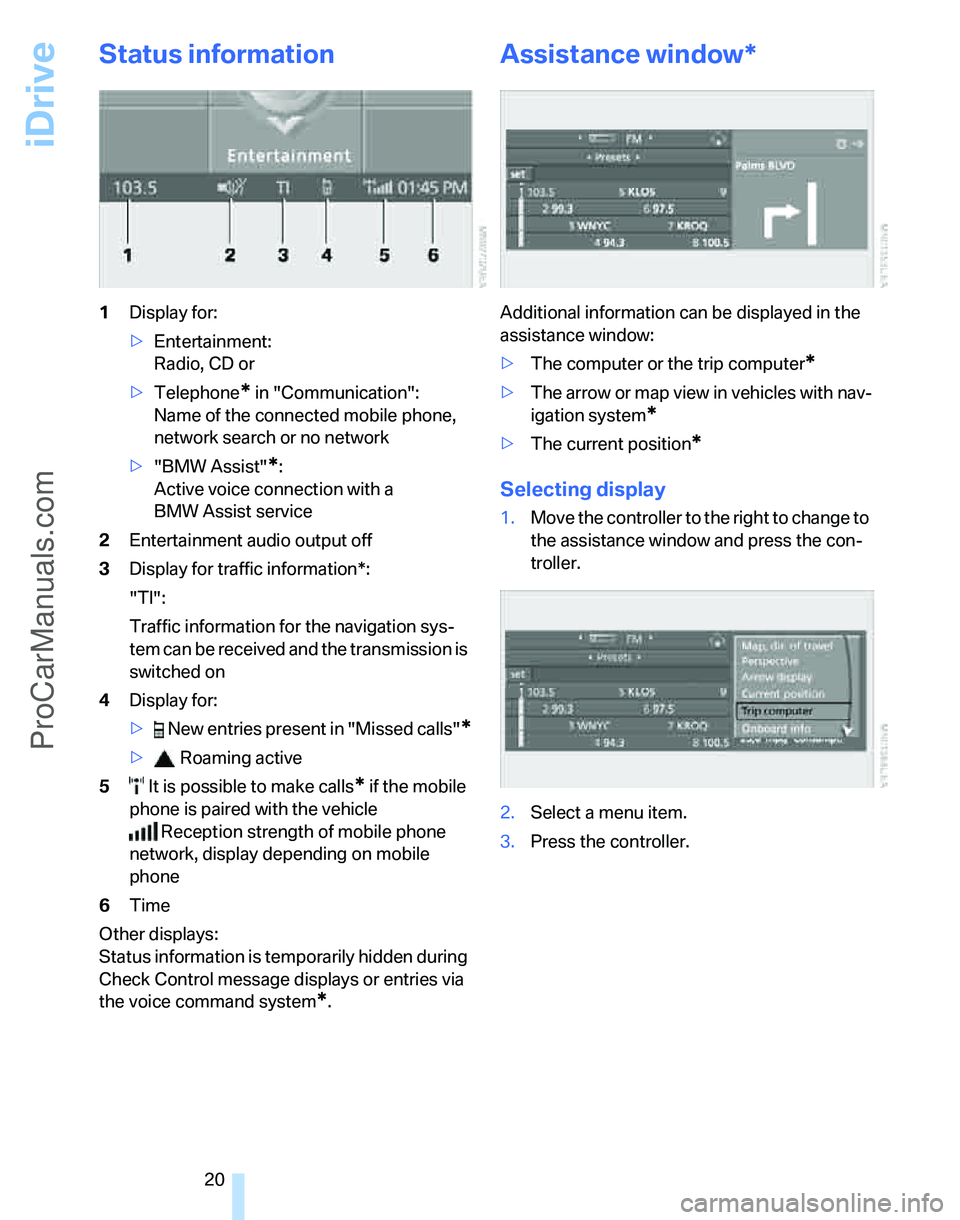 BMW 3 SEDAN 2007 Owners Manual iDrive
20
Status information
1Display for:
>Entertainment: 
Radio, CD or
>Telephone
* in "Communication": 
Name of the connected mobile phone, 
network search or no network
>"BMW Assist"
*:
Active voi