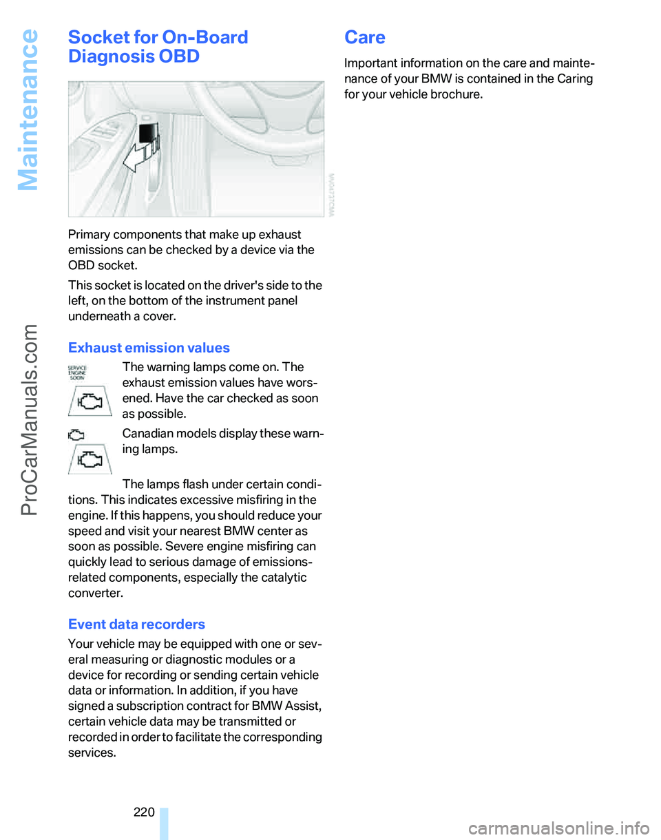 BMW 3 SEDAN 2007  Owners Manual Maintenance
220
Socket for On-Board 
Diagnosis OBD
Primary components that make up exhaust 
emissions can be checked by a device via the 
OBD socket.
This socket is located on the drivers side to the