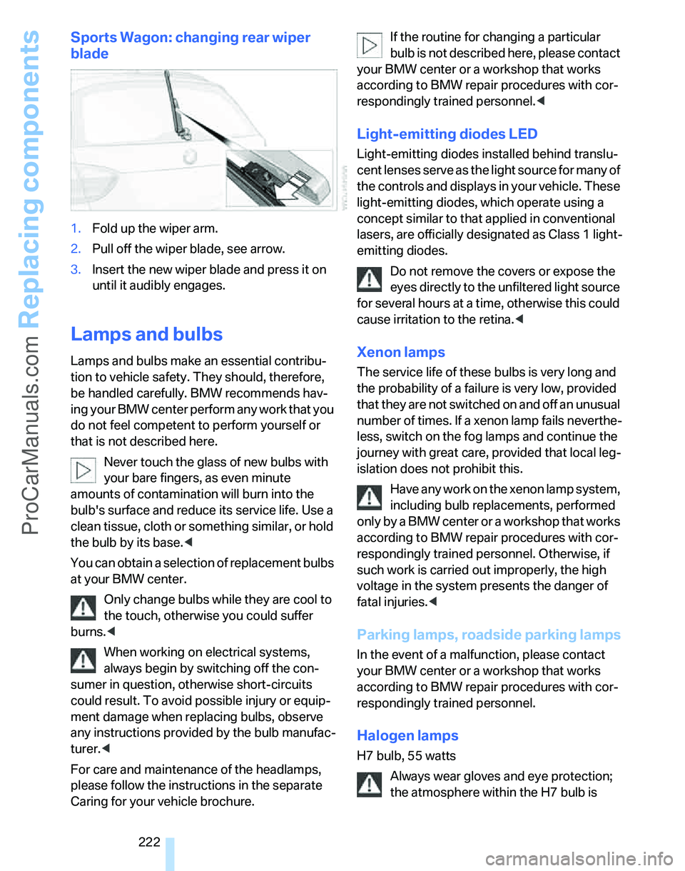 BMW 3 SEDAN 2007  Owners Manual Replacing components
222
Sports Wagon: changing rear wiper 
blade
1.Fold up the wiper arm.
2.Pull off the wiper blade, see arrow.
3.Insert the new wiper blade and press it on 
until it audibly engages
