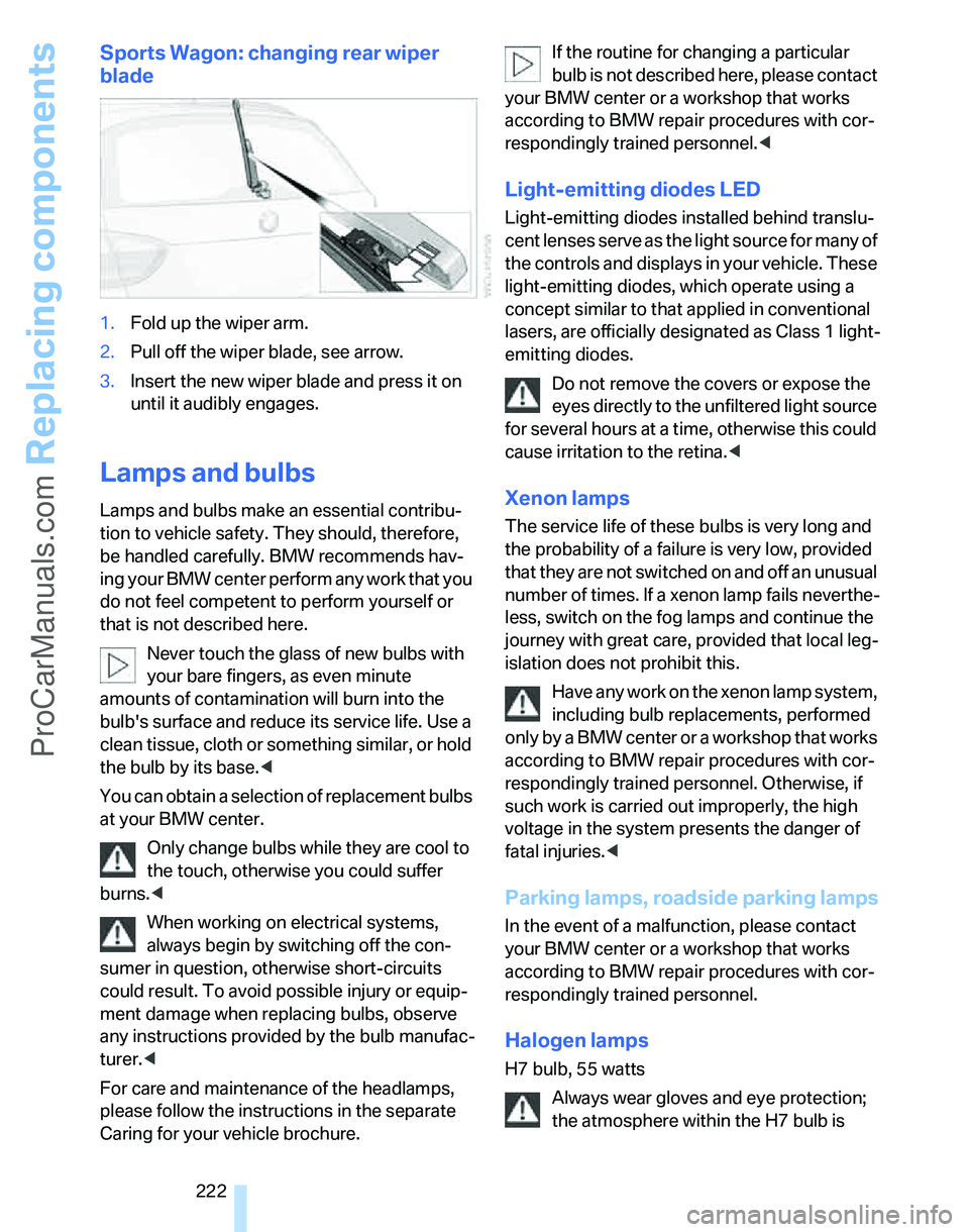 BMW 3 SEDAN 2007  Owners Manual Replacing components
222
Sports Wagon: changing rear wiper 
blade
1.Fold up the wiper arm.
2.Pull off the wiper blade, see arrow.
3.Insert the new wiper blade and press it on 
until it audibly engages