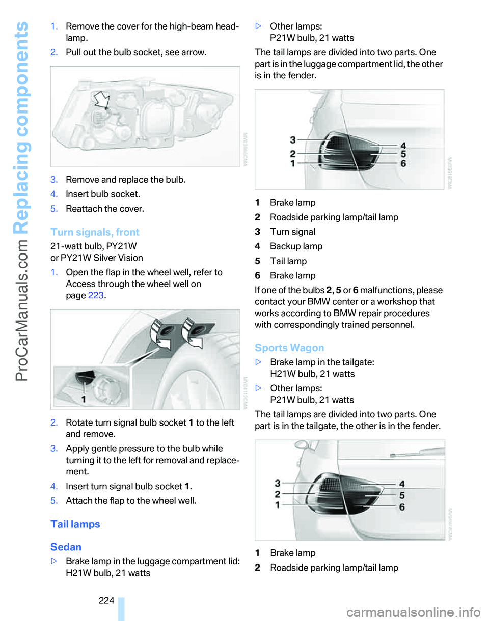BMW 3 SEDAN 2007  Owners Manual Replacing components
224 1.Remove the cover for the high-beam head-
lamp.
2.Pull out the bulb socket, see arrow.
3.Remove and replace the bulb.
4.Insert bulb socket.
5.Reattach the cover.
Turn signals