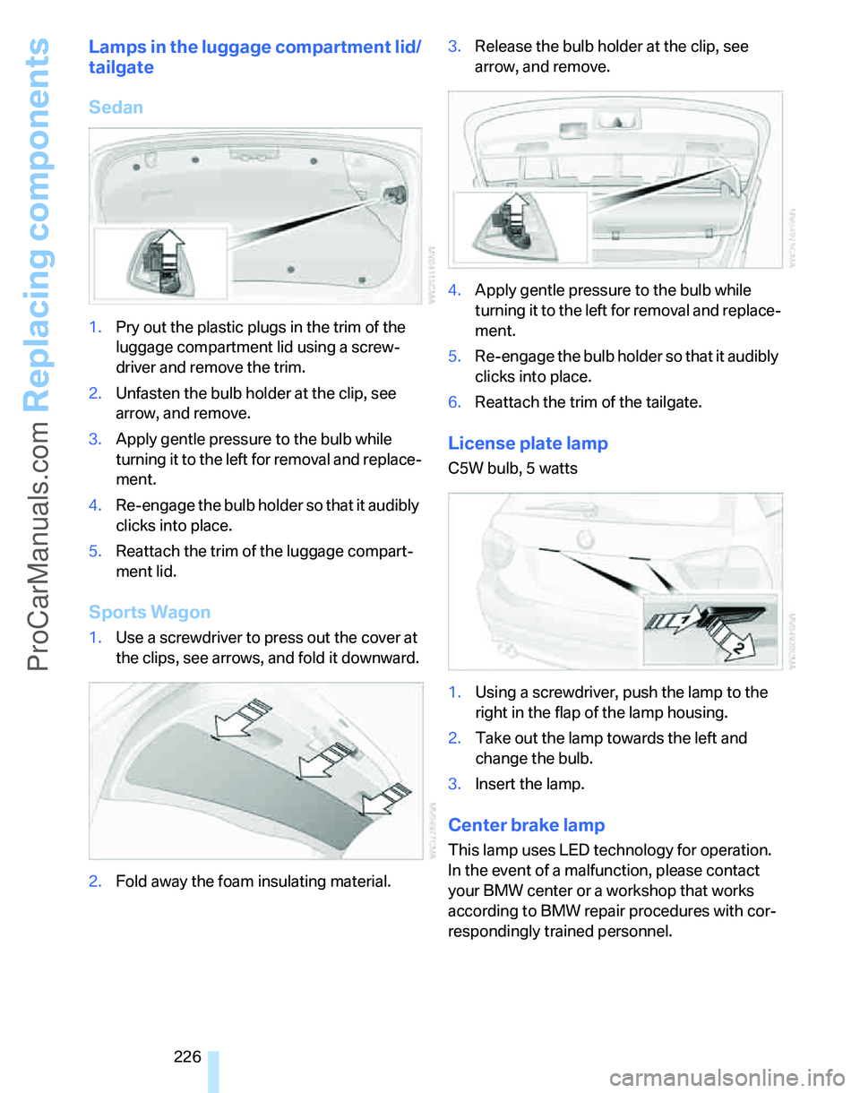 BMW 3 SEDAN 2007  Owners Manual Replacing components
226
Lamps in the luggage compartment lid/
tailgate
Sedan
1.Pry out the plastic plugs in the trim of the 
luggage compartment lid using a screw-
driver and remove the trim.
2.Unfas
