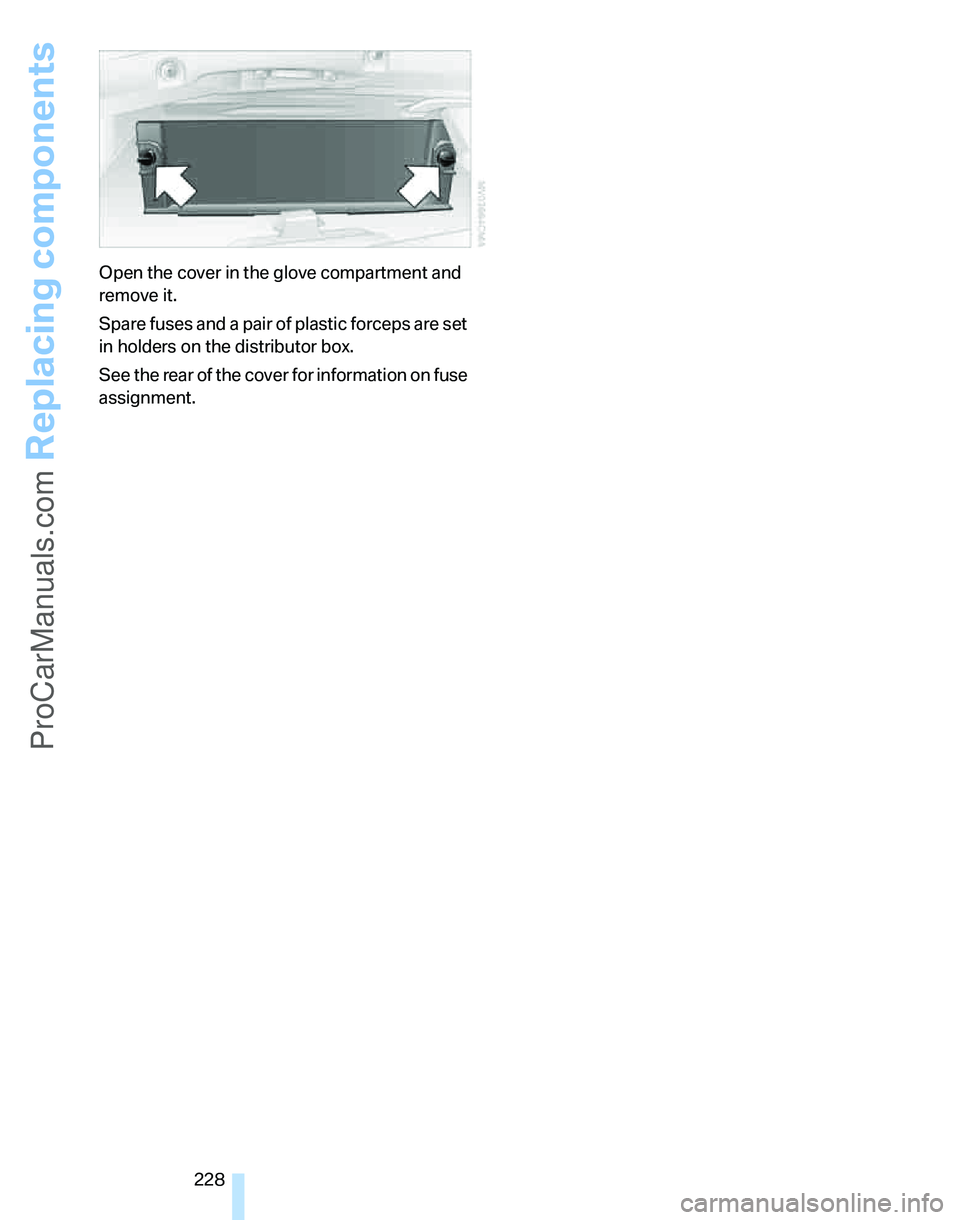 BMW 3 SEDAN 2007  Owners Manual Replacing components
228 Open the cover in the glove compartment and 
remove it.
Spare fuses and a pair of plastic forceps are set 
in holders on the distributor box.
See the rear of the cover for inf