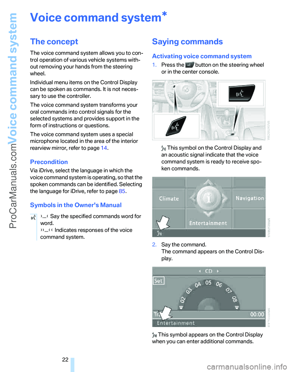 BMW 3 SEDAN 2007 Owners Manual Voice command system
22
Voice command system
The concept
The voice command system allows you to con-
trol operation of various vehicle systems with-
out removing your hands from the steering 
wheel.
I