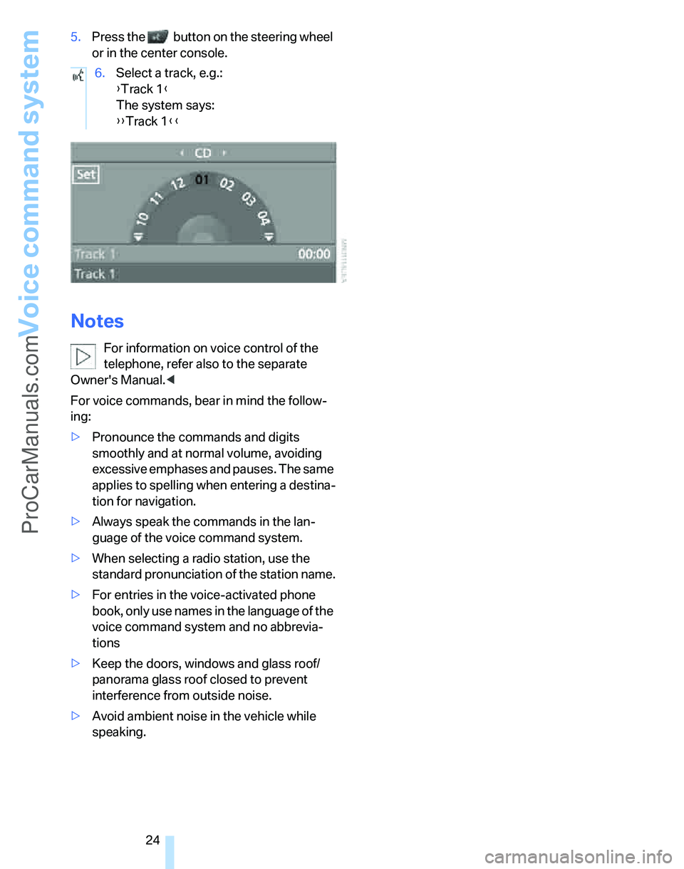 BMW 3 SEDAN 2007 Owners Manual Voice command system
24 5.Press the   button on the steering wheel 
or in the center console.
Notes
For information on voice control of the 
telephone, refer also to the separate 
Owners Manual.<
For