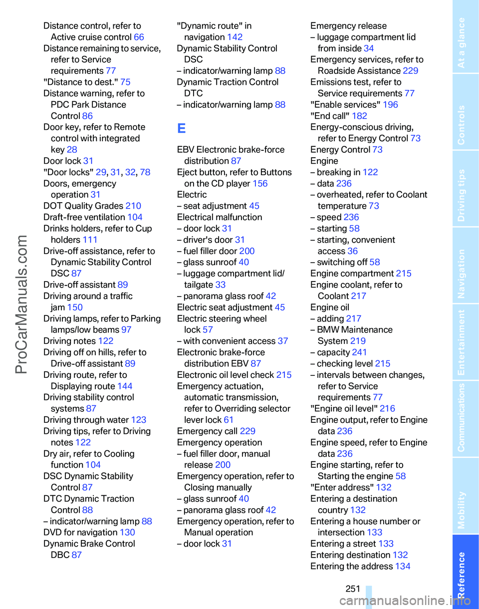 BMW 3 SEDAN 2007  Owners Manual Reference 251
At a glance
Controls
Driving tips
Communications
Navigation
Entertainment
Mobility
Distance control, refer to 
Active cruise control66
Distance remaining to service, 
refer to Service 
r