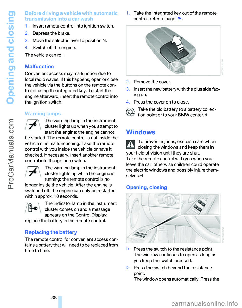 BMW 3 SEDAN 2007 Owners Guide Opening and closing
38
Before driving a vehicle with automatic 
transmission into a car wash
1.Insert remote control into ignition switch.
2.Depress the brake.
3.Move the selector lever to position N.