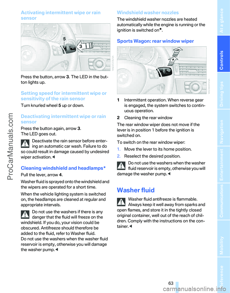 BMW 3 SEDAN 2007 Repair Manual Controls
 63Reference
At a glance
Driving tips
Communications
Navigation
Entertainment
Mobility
Activating intermittent wipe or rain 
sensor
Press the button, arrow3. The LED in the but-
ton lights up