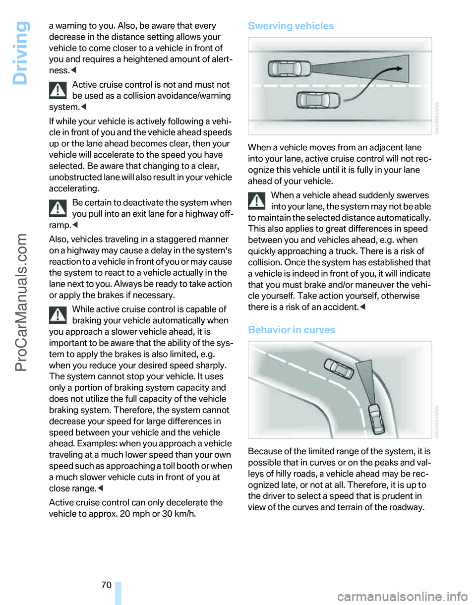BMW 3 SEDAN 2007 Manual PDF Driving
70 a warning to you. Also, be aware that every 
decrease in the distance setting allows your 
vehicle to come closer to a vehicle in front of 
you and requires a heightened amount of alert-
ne