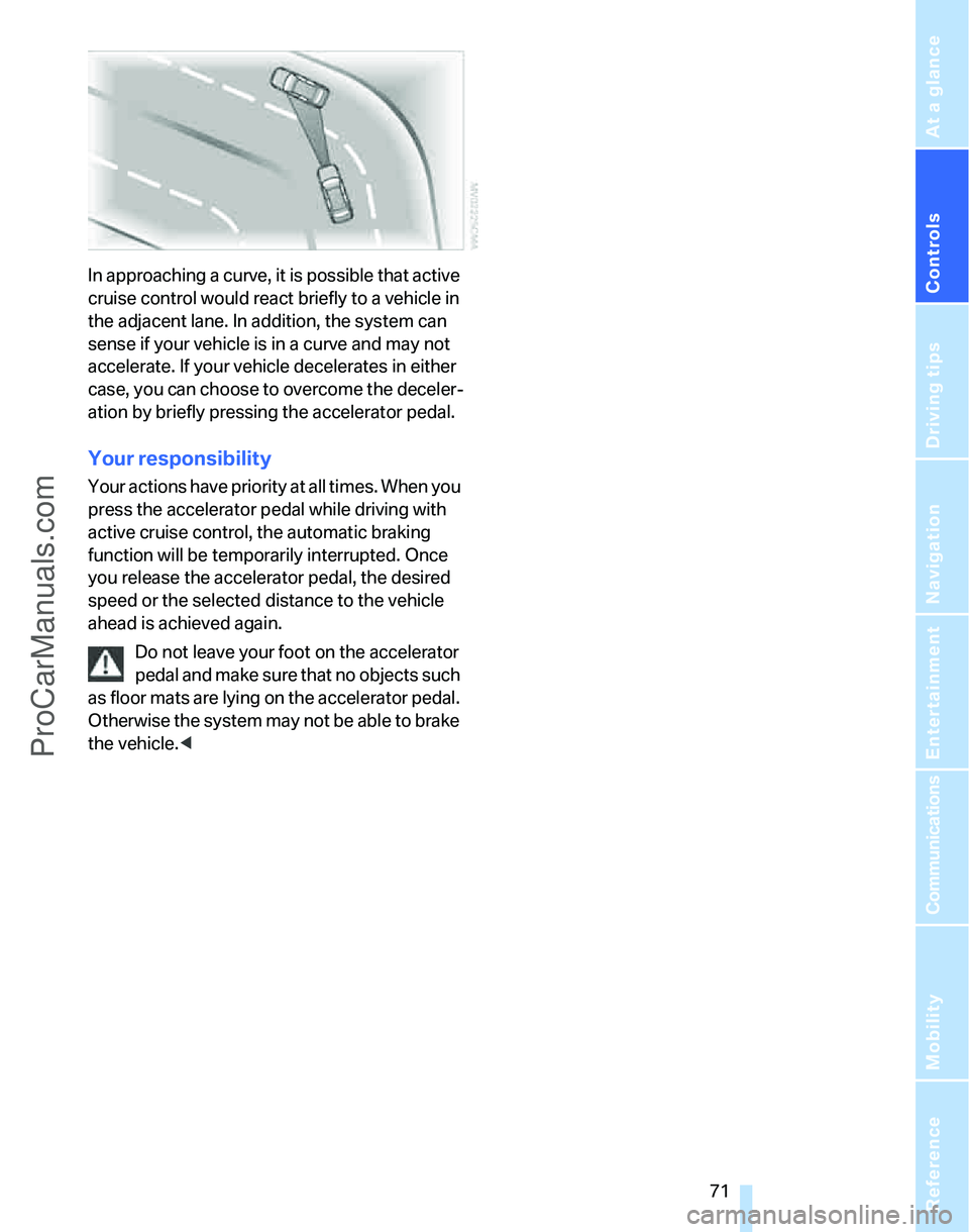BMW 3 SEDAN 2007 Manual PDF Controls
 71Reference
At a glance
Driving tips
Communications
Navigation
Entertainment
Mobility
In approaching a curve, it is possible that active 
cruise control would react briefly to a vehicle in 

