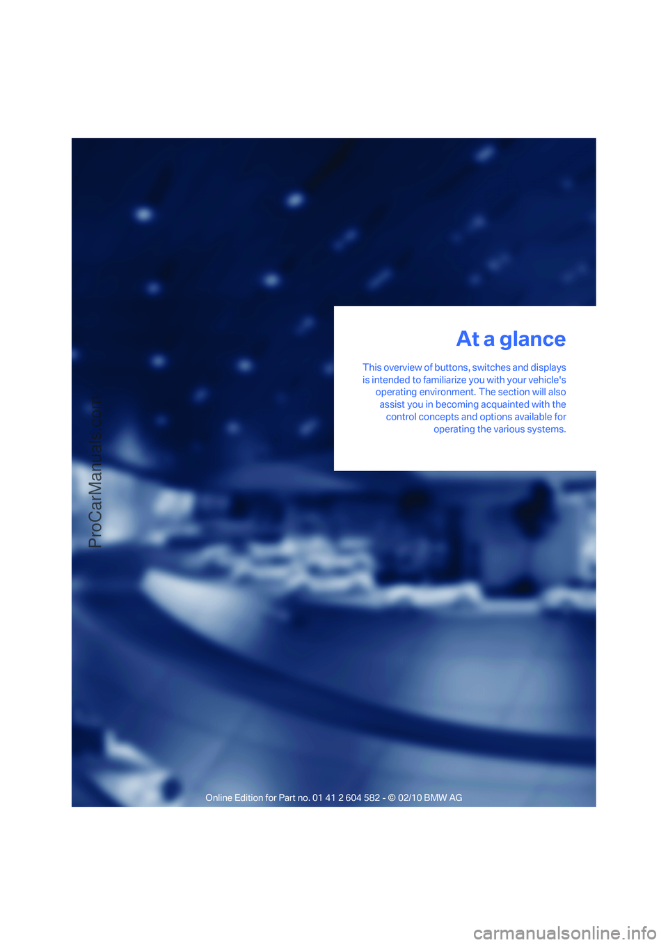 BMW 3 WAGON 2011 User Guide At a glance
This overview of buttons, switches and displays
is intended to familiarize you with your vehicles
operating environment. The section will also
assist you in becoming acquainted with the
c