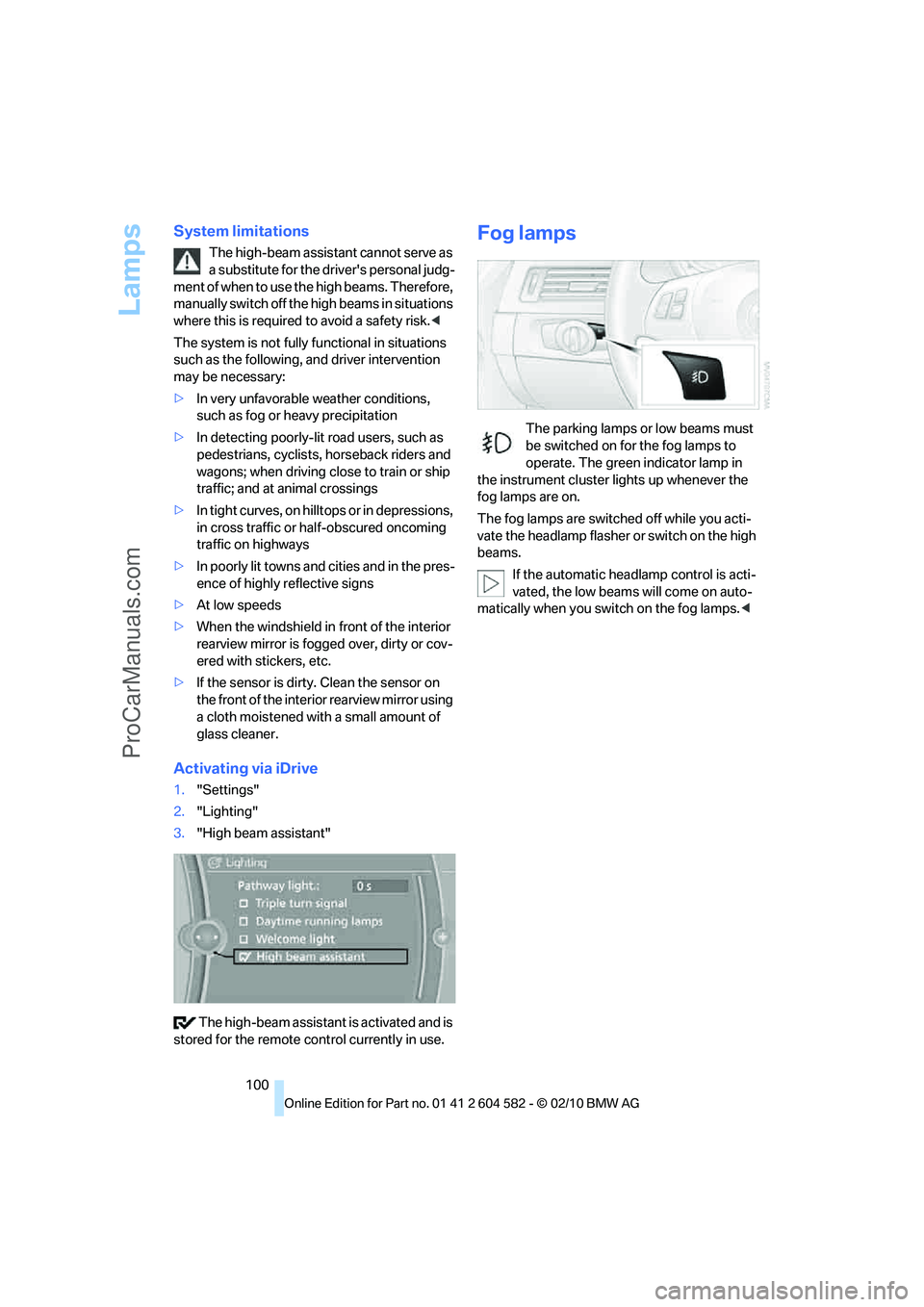BMW 3 WAGON 2011  Owners Manual Lamps
100
System limitations
The high-beam assistant cannot serve as 
a substitute for the drivers personal judg-
ment of when to use the high beams. Therefore, 
manually switch off the high beams in