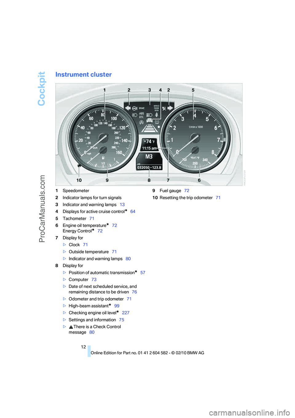 BMW 3 WAGON 2011 User Guide Cockpit
12
Instrument cluster
1Speedometer
2Indicator lamps for turn signals
3Indicator and warning lamps13
4Displays for active cruise control
*64
5Tachometer71
6Engine oil temperature
*72
Energy Con