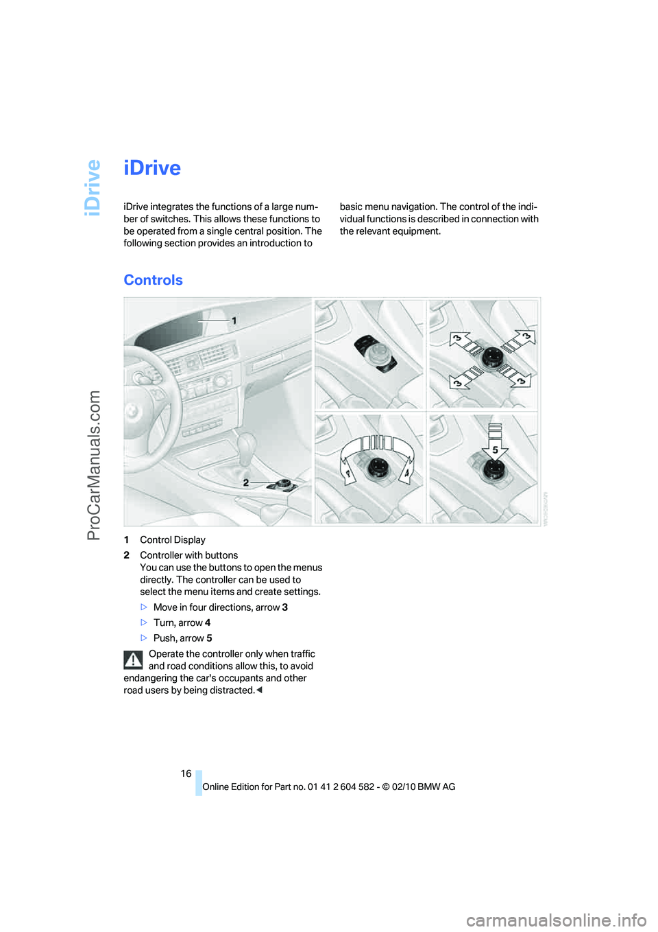 BMW 3 WAGON 2011 User Guide iDrive
16
iDrive
iDrive integrates the functions of a large num-
ber of switches. This allows these functions to 
be operated from a single central position. The 
following section provides an introdu