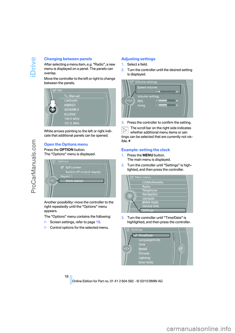 BMW 3 WAGON 2011 User Guide iDrive
18
Changing between panels
After selecting a menu item, e.g. "Radio", a new 
menu is displayed on a panel. The panels can 
overlap.
Move the controller to the left or right to change 
between t