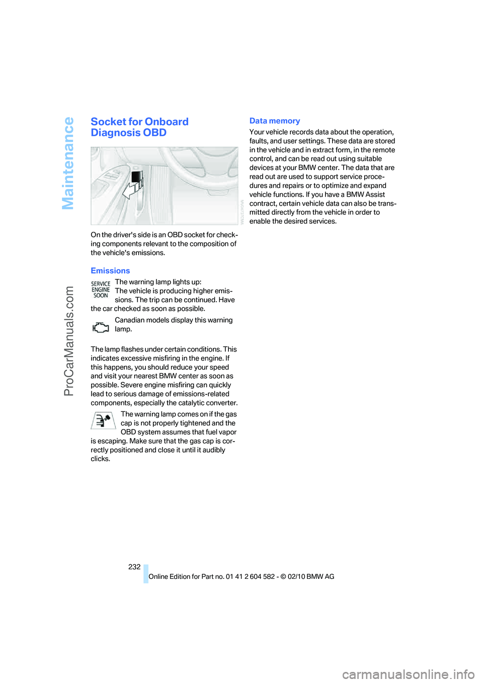 BMW 3 WAGON 2011 User Guide Maintenance
232
Socket for Onboard 
Diagnosis OBD
On the drivers side is an OBD socket for check-
ing components relevant to the composition of 
the vehicles emissions.
Emissions
The warning lamp li