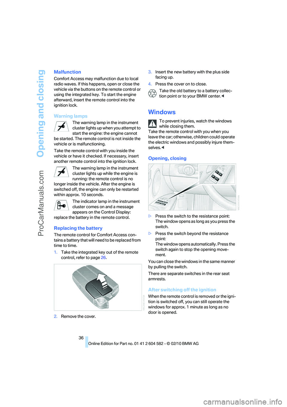 BMW 3 WAGON 2011  Owners Manual Opening and closing
36
Malfunction
Comfort Access may malfunction due to local 
radio waves. If this happens, open or close the 
vehicle via the buttons on the remote control or 
using the integrated 