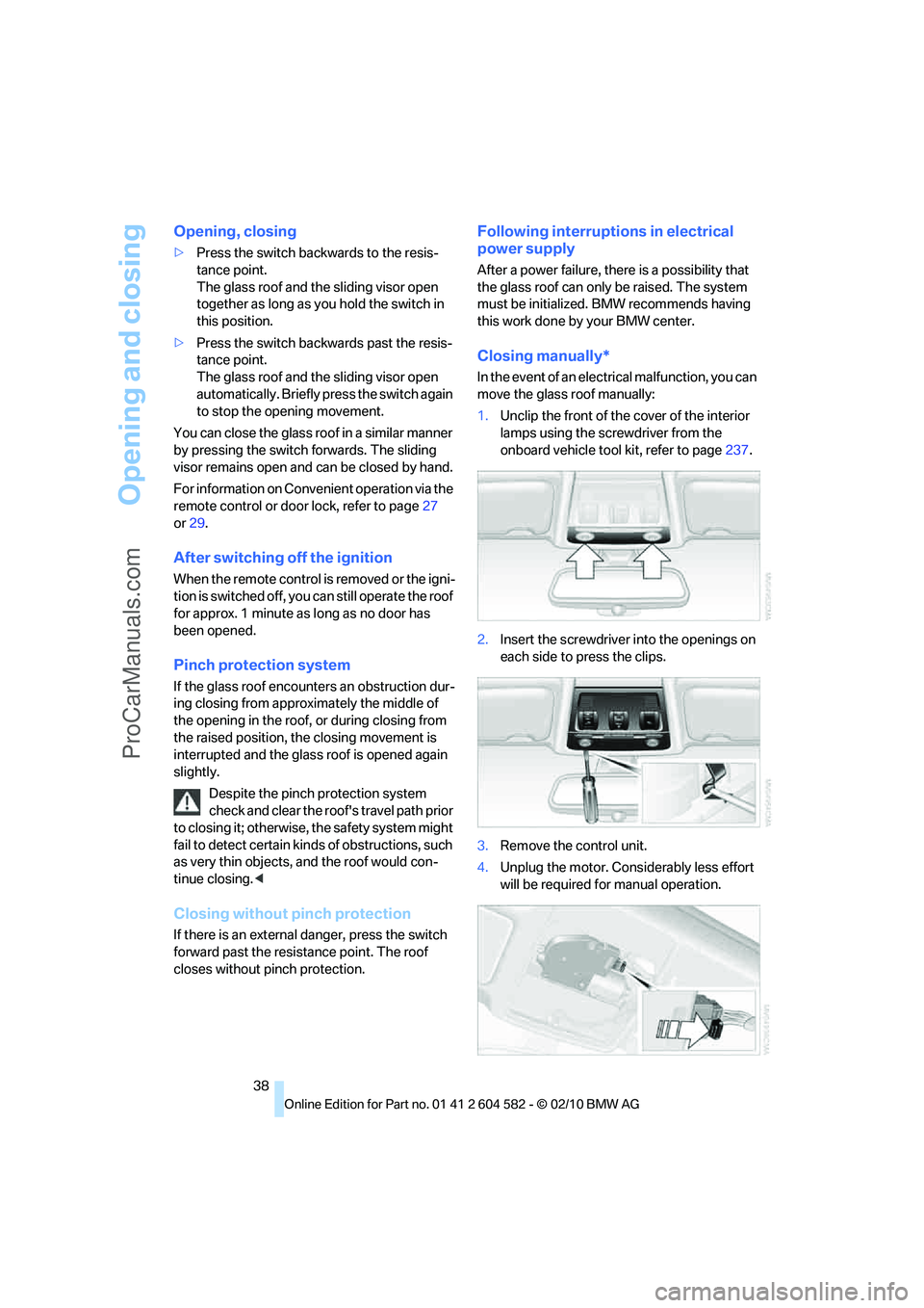 BMW 3 WAGON 2011 Owners Guide Opening and closing
38
Opening, closing
>Press the switch backwards to the resis-
tance point.
The glass roof and the sliding visor open 
together as long as you hold the switch in 
this position.
>Pr