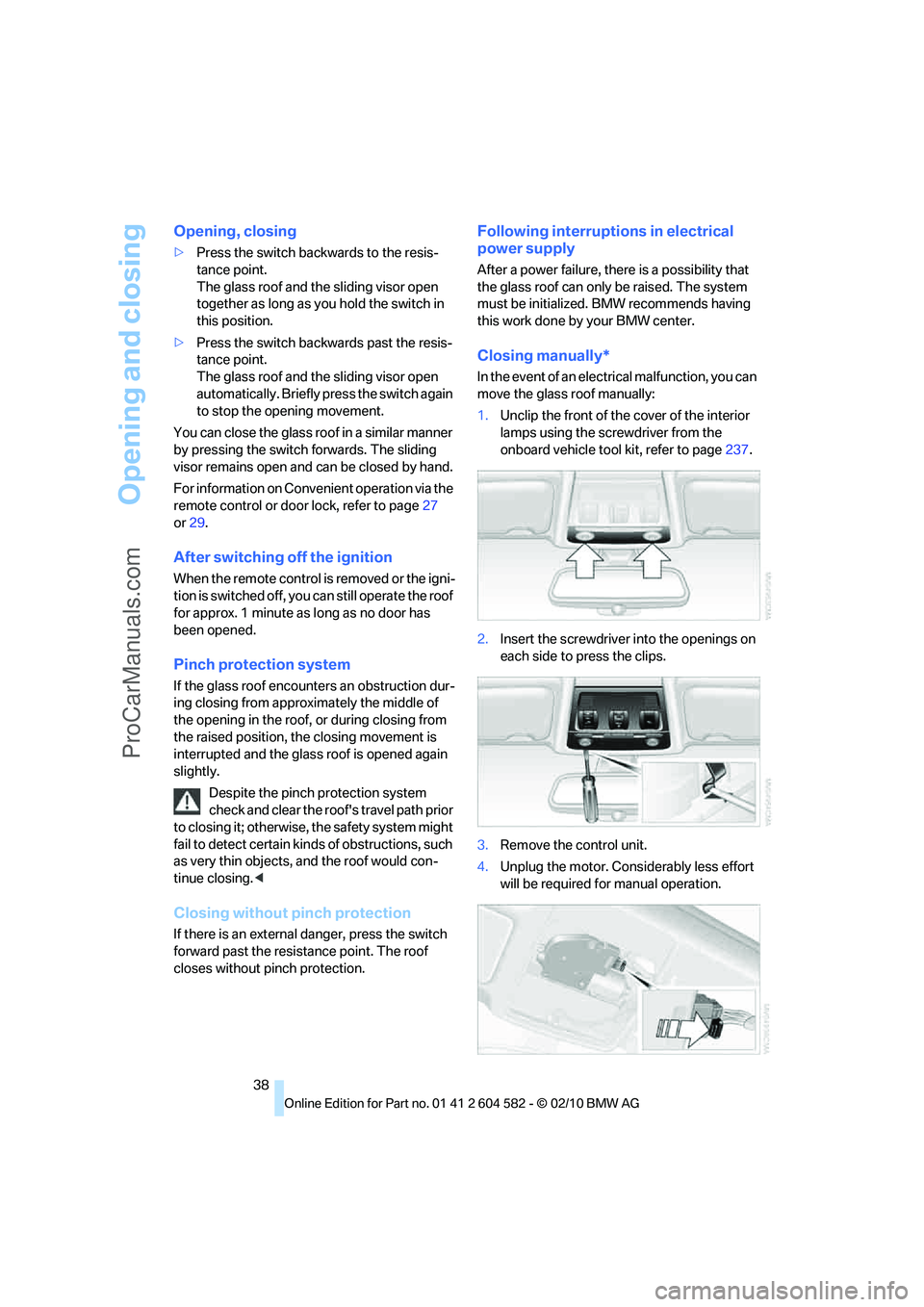 BMW 3 WAGON 2011  Owners Manual Opening and closing
38
Opening, closing
>Press the switch backwards to the resis-
tance point.
The glass roof and the sliding visor open 
together as long as you hold the switch in 
this position.
>Pr