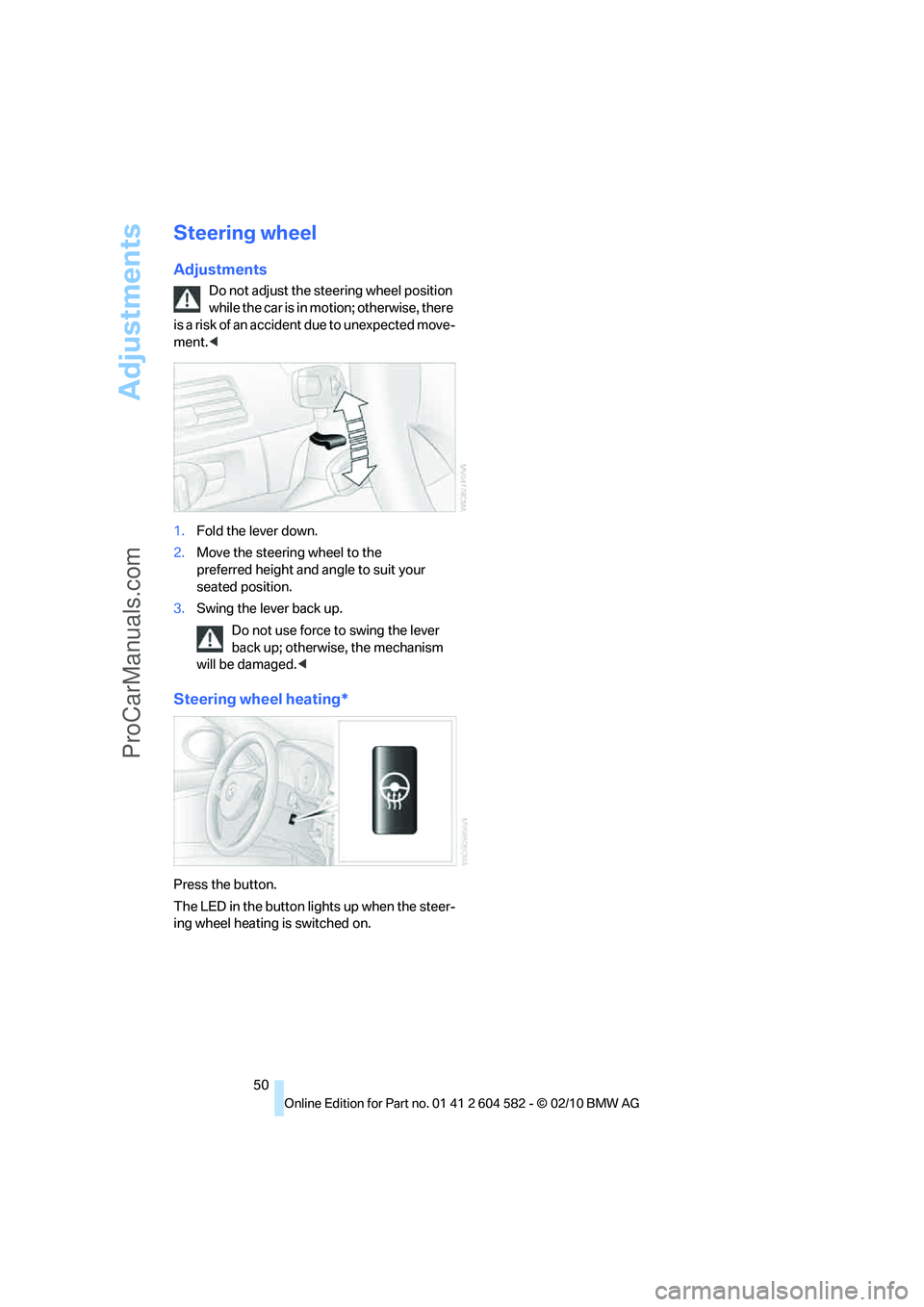 BMW 3 WAGON 2011 Workshop Manual Adjustments
50
Steering wheel
Adjustments
Do not adjust the steering wheel position 
while the car is in motion; otherwise, there 
is a risk of an accident due to unexpected move-
ment.<
1.Fold the le