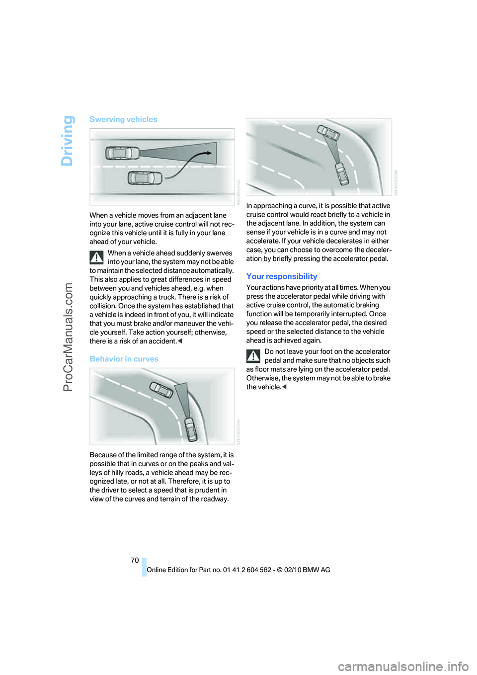 BMW 3 WAGON 2011 Manual PDF Driving
70
Swerving vehicles
When a vehicle moves from an adjacent lane 
into your lane, active cruise control will not rec-
ognize this vehicle until it is fully in your lane 
ahead of your vehicle.
