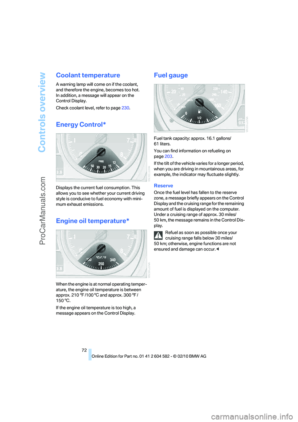 BMW 3 WAGON 2011 Manual PDF Controls overview
72
Coolant temperature
A warning lamp will come on if the coolant, 
and therefore the engine, becomes too hot. 
In addition, a message will appear on the 
Control Display.
Check cool