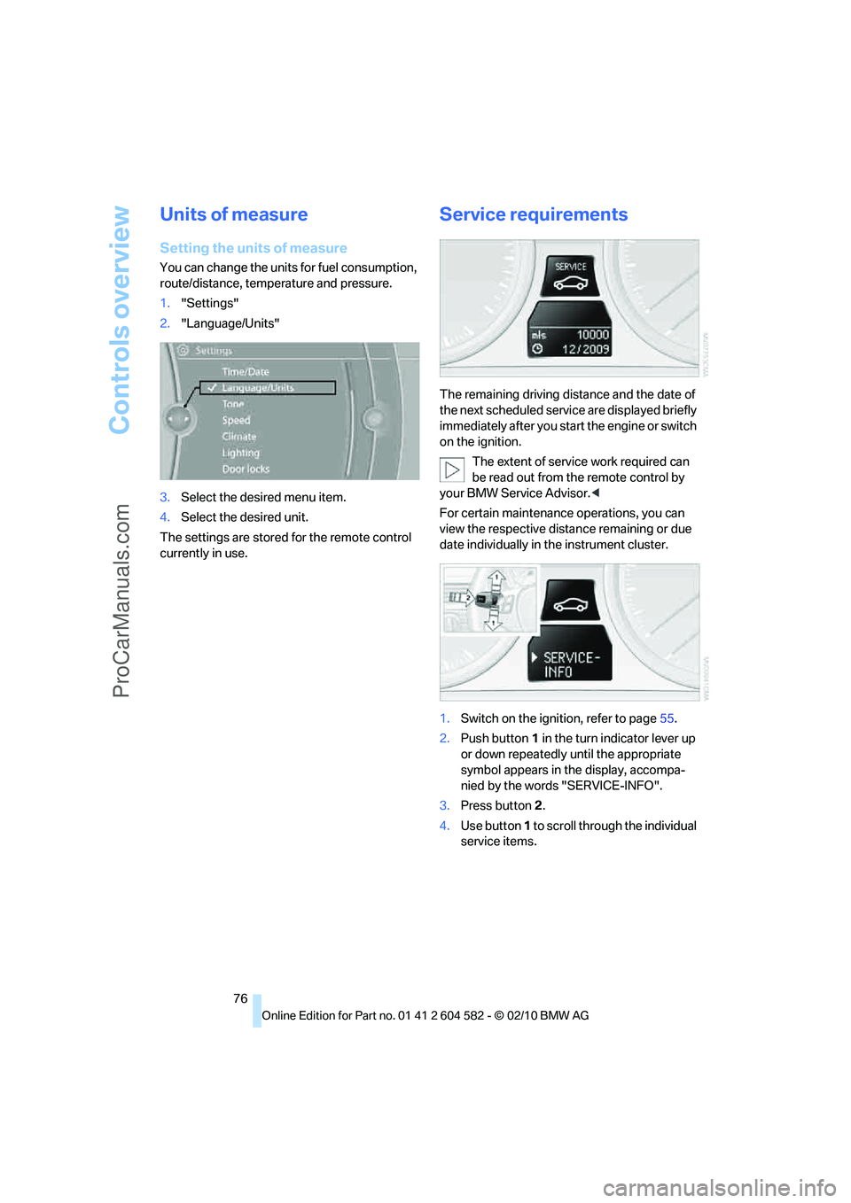 BMW 3 WAGON 2011  Owners Manual Controls overview
76
Units of measure
Setting the units of measure
You can change the units for fuel consumption, 
route/distance, temperature and pressure.
1."Settings"
2."Language/Units"
3.Select th