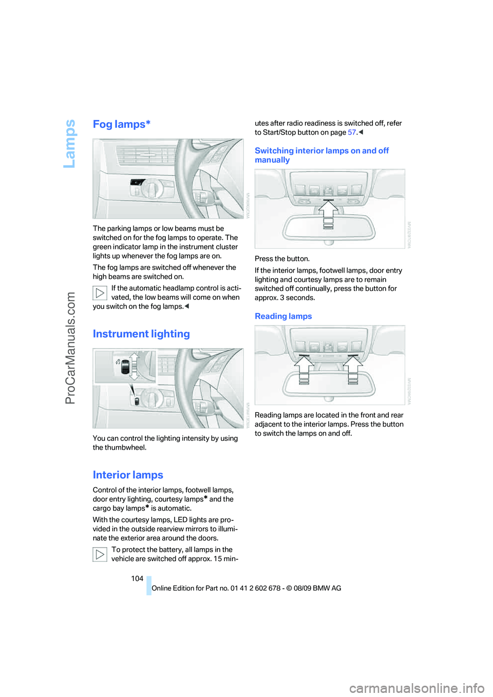 BMW 5 SERIES 2010 Owners Manual Lamps
104
Fog lamps*
The parking lamps or low beams must be
switched on for the fog lamps to operate. The
green indicator lamp in the instrument cluster
lights up whenever the fog lamps are on.
The BMW 5 SERIES 2010 Owners Manual Lamps
104
Fog lamps*
The parking lamps or low beams must be
switched on for the fog lamps to operate. The
green indicator lamp in the instrument cluster
lights up whenever the fog lamps are on.
The