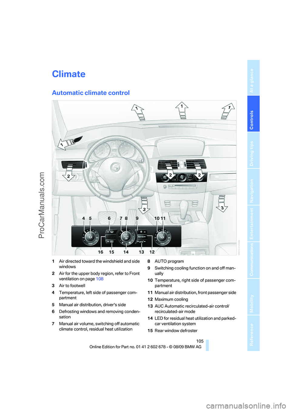 BMW 5 SERIES 2010 Owners Manual Controls
105Reference
At a glance
Driving tips
Communications
Navigation
Entertainment
Mobility
Climate
Automatic climate control
1Air directed toward the windshield and side
windows
2Air for the up BMW 5 SERIES 2010 Owners Manual Controls
105Reference
At a glance
Driving tips
Communications
Navigation
Entertainment
Mobility
Climate
Automatic climate control
1Air directed toward the windshield and side
windows
2Air for the up
