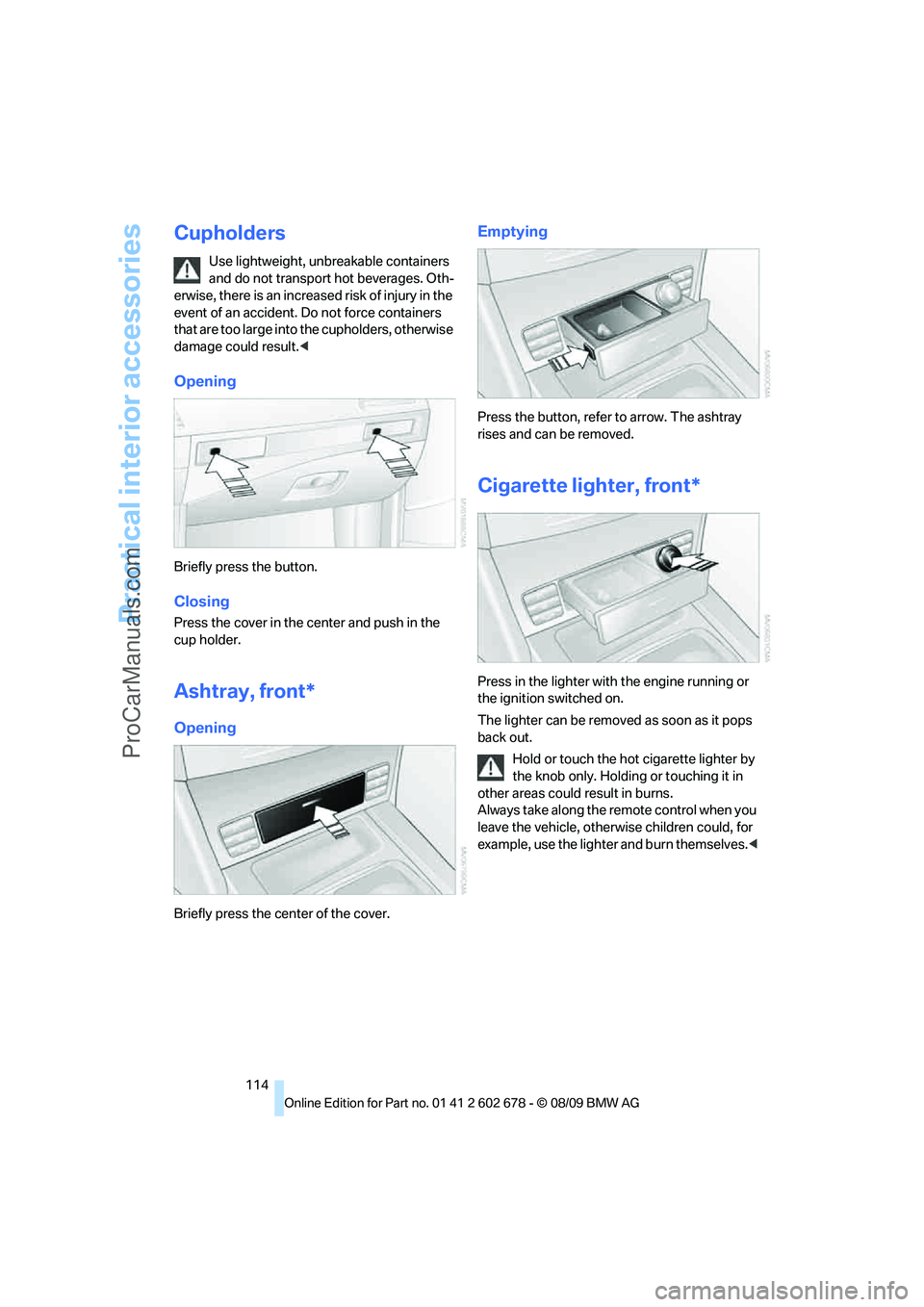 BMW 5 SERIES 2010  Owners Manual Practical interior accessories
114
Cupholders
Use lightweight, unbreakable containers 
and do not transport hot beverages. Oth-
erwise, there is an increased risk of injury in the 
event of an acciden