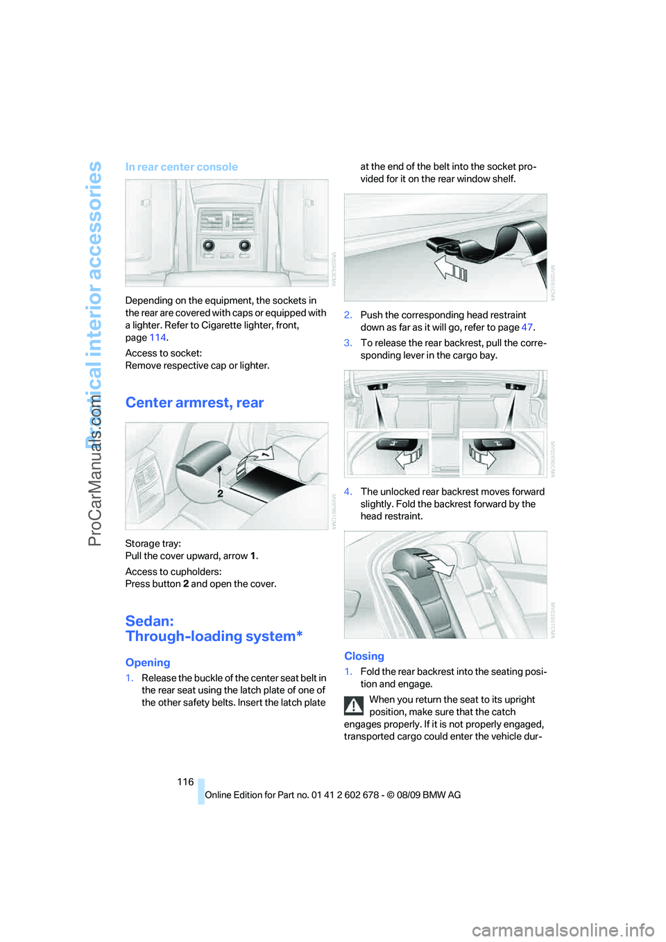 BMW 5 SERIES 2010  Owners Manual Practical interior accessories
116
In rear center console
Depending on the equipment, the sockets in 
the rear are covered with caps or equipped with 
a lighter. Refer to Cigarette lighter, front, 
pa
