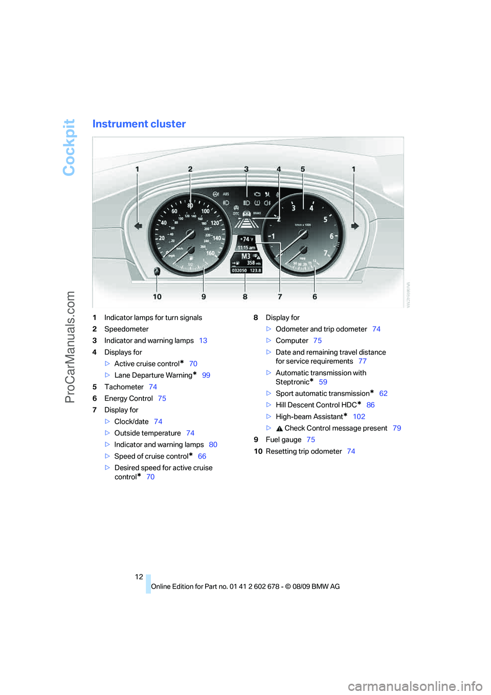BMW 5 SERIES 2010 User Guide Cockpit
12
Instrument cluster
1Indicator lamps for turn signals
2Speedometer
3Indicator and warning lamps13
4Displays for
>Active cruise control
*70
>Lane Departure Warning
*99
5Tachometer74
6Energy C BMW 5 SERIES 2010 User Guide Cockpit
12
Instrument cluster
1Indicator lamps for turn signals
2Speedometer
3Indicator and warning lamps13
4Displays for
>Active cruise control
*70
>Lane Departure Warning
*99
5Tachometer74
6Energy C