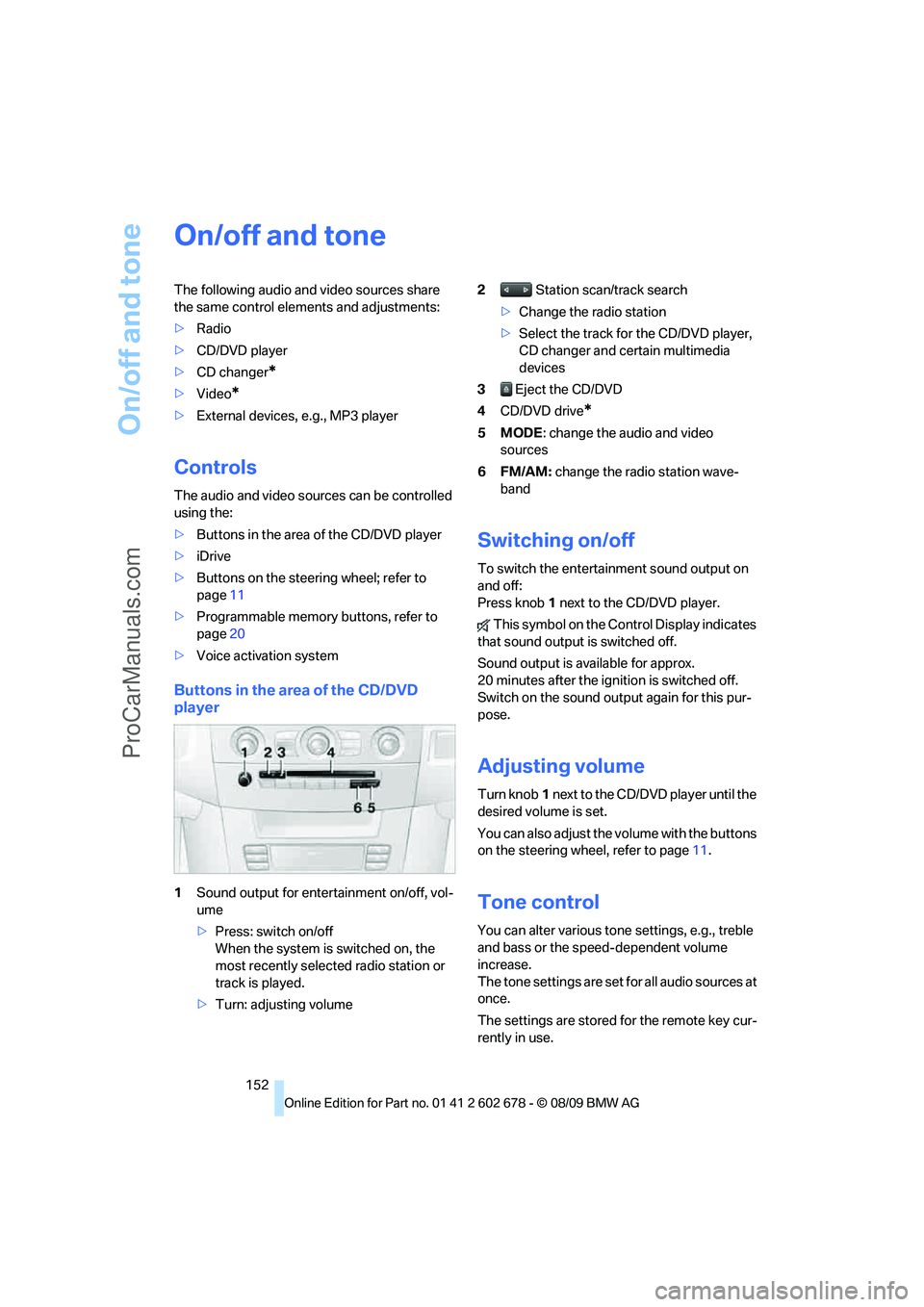 BMW 5 SERIES 2010 Owners Manual On/off and tone
152
On/off and tone
The following audio and video sources share
the same control elements and adjustments:
>Radio
>CD/DVD player
>CD changer
*
>Video*
>External devices, e.g., MP3 pla BMW 5 SERIES 2010 Owners Manual On/off and tone
152
On/off and tone
The following audio and video sources share
the same control elements and adjustments:
>Radio
>CD/DVD player
>CD changer
*
>Video*
>External devices, e.g., MP3 pla
