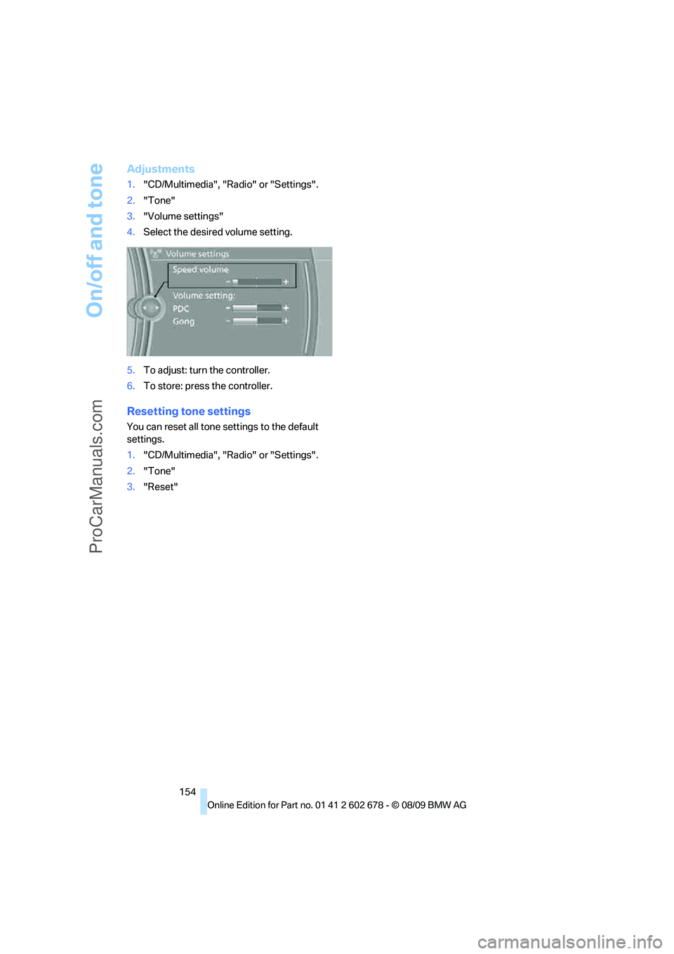 BMW 5 SERIES 2010 Owners Manual On/off and tone
154
Adjustments
1."CD/Multimedia", "Radio" or "Settings".
2."Tone"
3."Volume settings"
4.Select the desired volume setting.
5.To adjust: turn the controller.
6.To store: press the cont BMW 5 SERIES 2010 Owners Manual On/off and tone
154
Adjustments
1."CD/Multimedia", "Radio" or "Settings".
2."Tone"
3."Volume settings"
4.Select the desired volume setting.
5.To adjust: turn the controller.
6.To store: press the cont