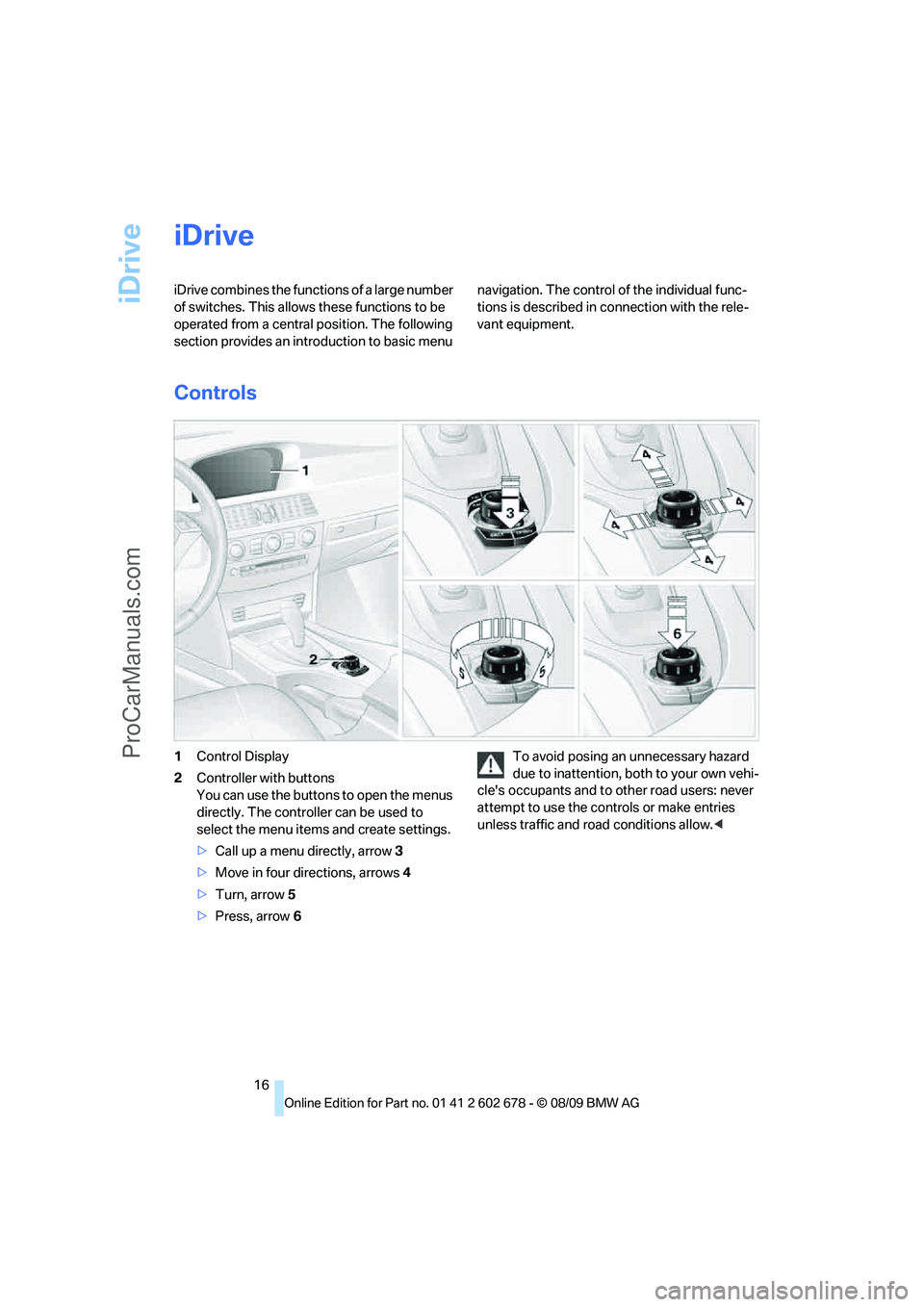BMW 5 SERIES 2010 User Guide iDrive
16
iDrive
iDrive combines the functions of a large number
of switches. This allows these functions to be
operated from a central position. The following
section provides an introduction to b BMW 5 SERIES 2010 User Guide iDrive
16
iDrive
iDrive combines the functions of a large number
of switches. This allows these functions to be
operated from a central position. The following
section provides an introduction to b