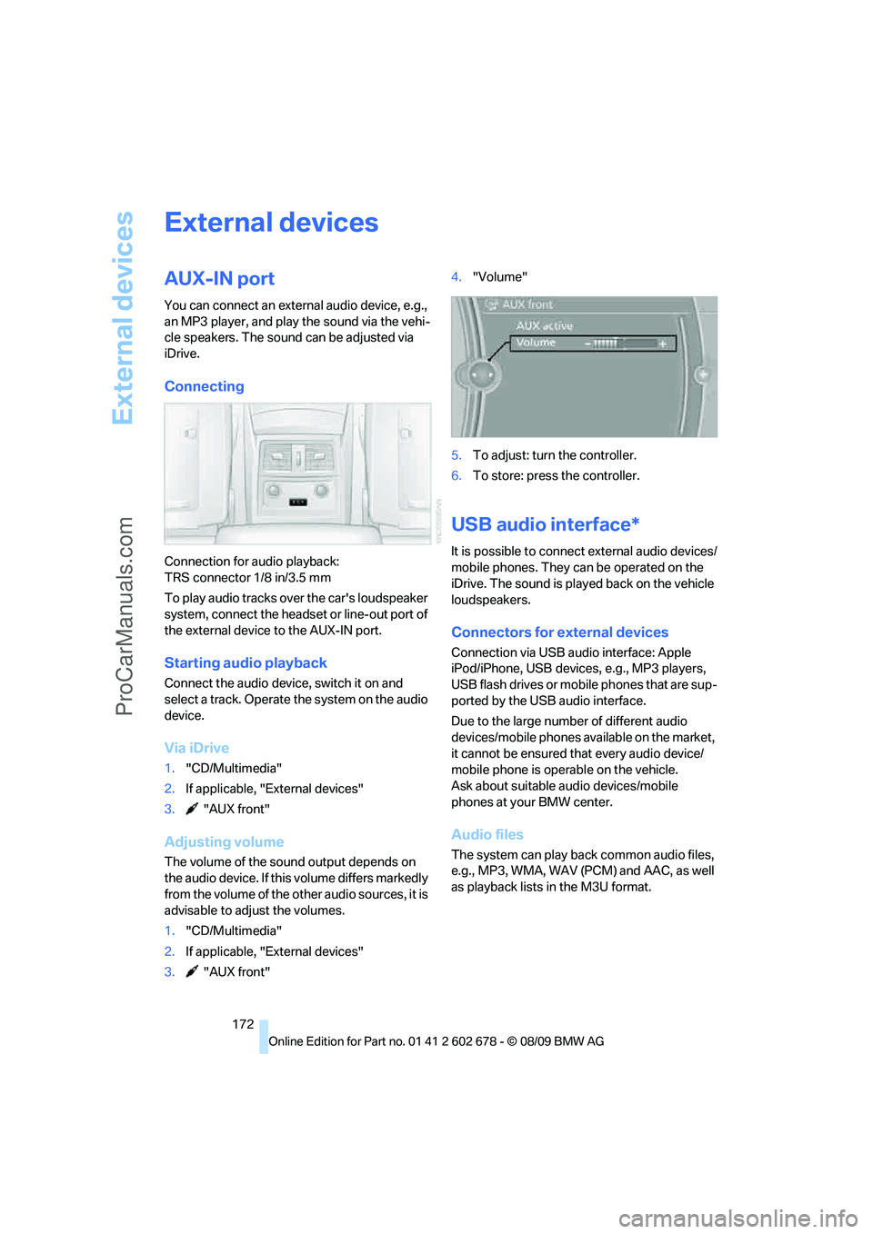 BMW 5 SERIES 2010  Owners Manual External devices
172
External devices
AUX-IN port
You can connect an external audio device, e.g., 
an MP3 player, and play the sound via the vehi-
cle speakers. The sound can be adjusted via 
iDrive.
