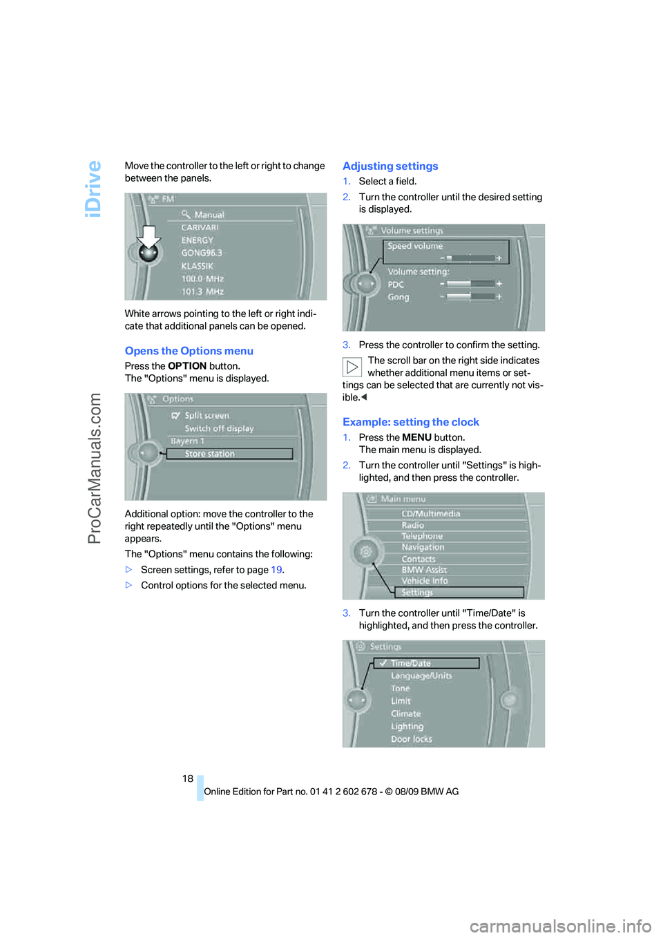 BMW 5 SERIES 2010 User Guide iDrive
18 Move the controller to the left or right to change 
between the panels.
White arrows pointing to the left or right indi-
cate that additional panels can be opened.
Opens the Options menu
Pre