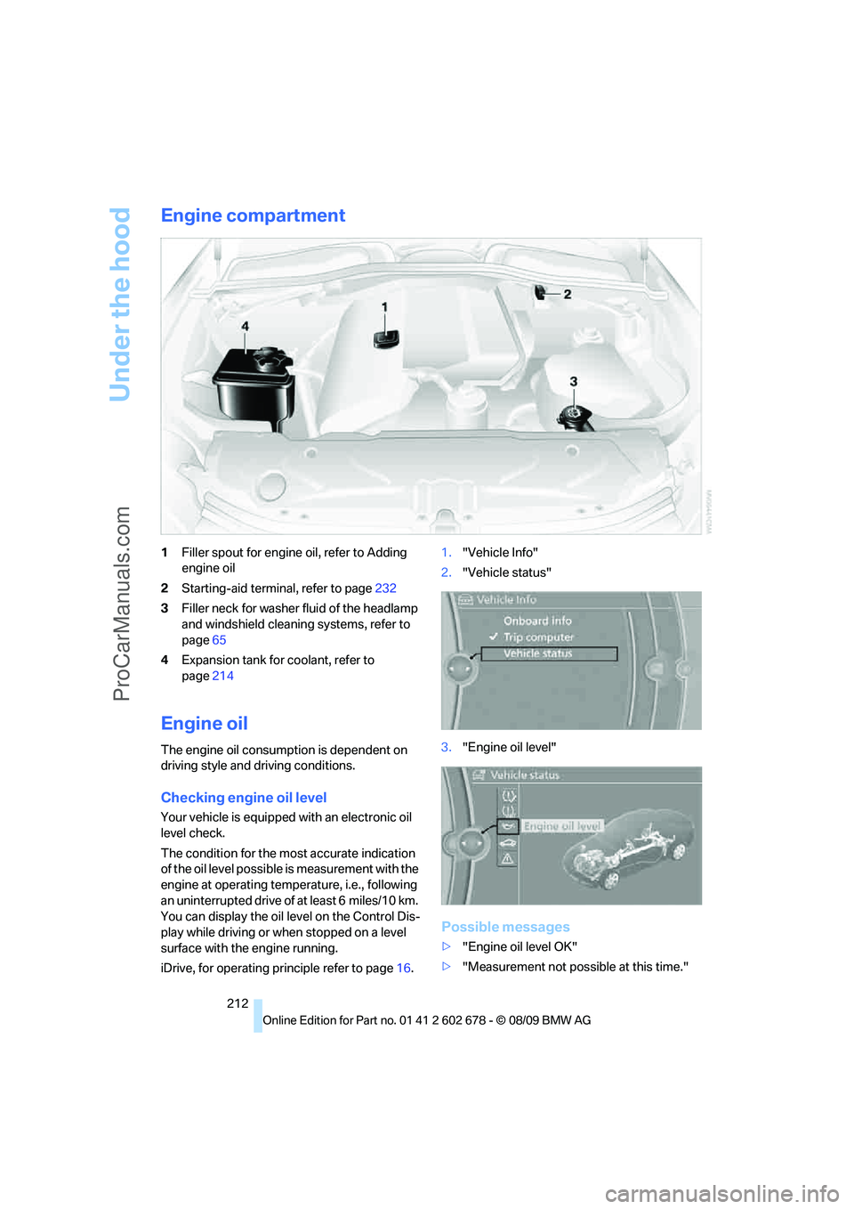 BMW 5 SERIES 2010  Owners Manual Under the hood
212
Engine compartment
1Filler spout for engine oil, refer to Adding 
engine oil
2Starting-aid terminal, refer to page232
3Filler neck for washer fluid of the headlamp 
and windshield c