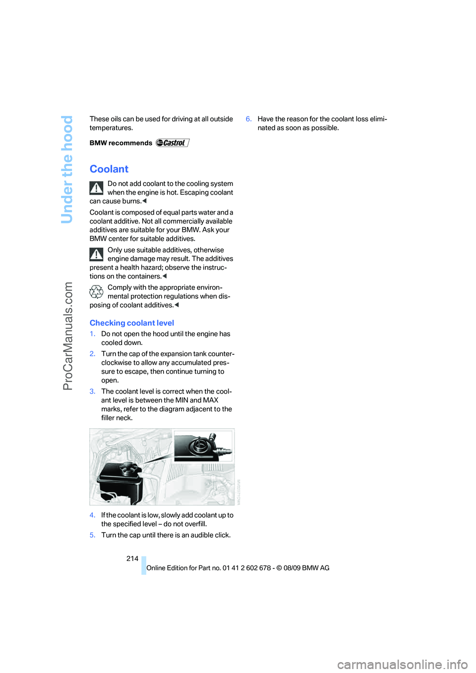 BMW 5 SERIES 2010  Owners Manual Under the hood
214 These oils can be used for driving at all outside 
temperatures.
Coolant
Do not add coolant to the cooling system 
when the engine is hot. Escaping coolant 
can cause burns.<
Coolan