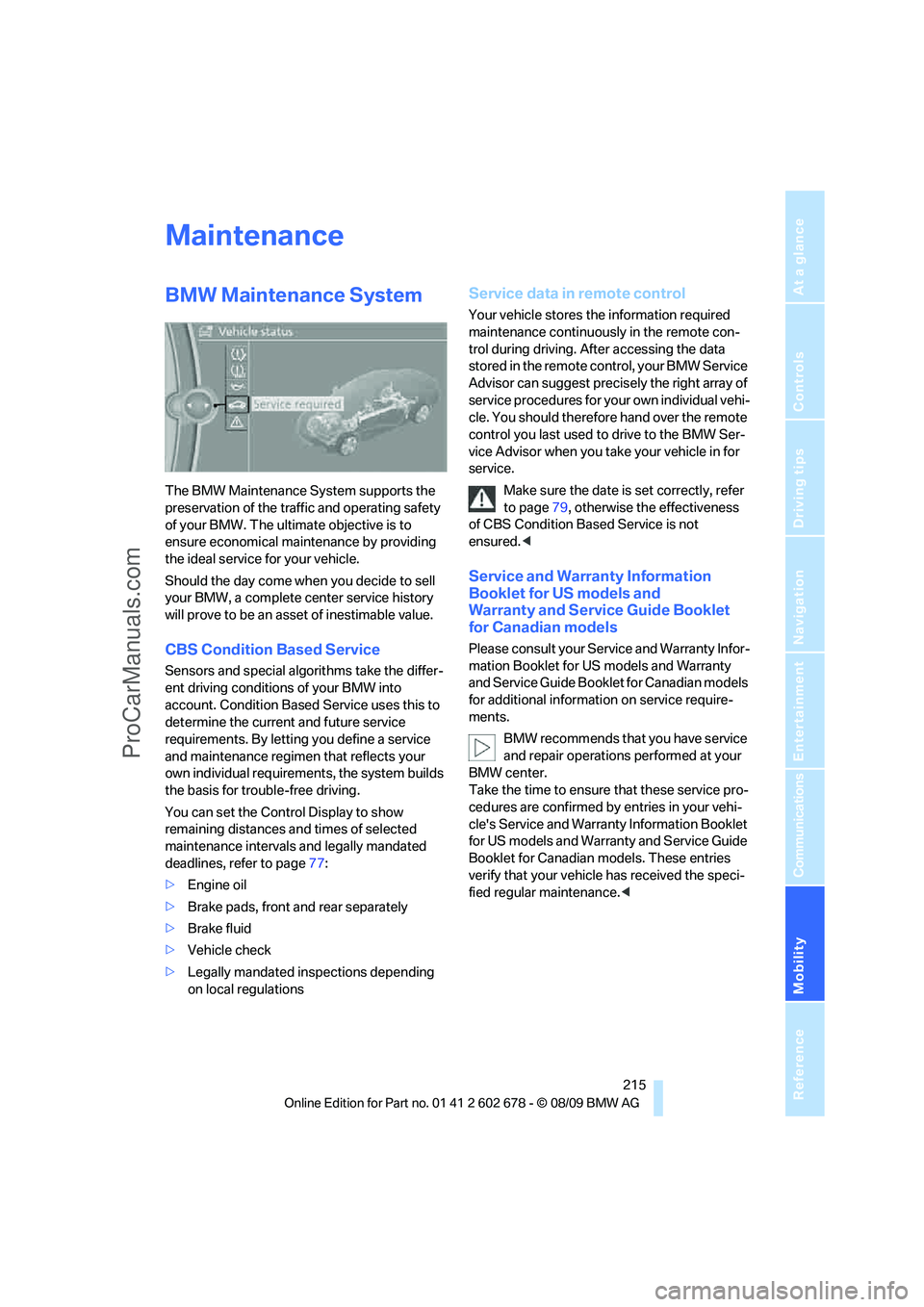 BMW 5 SERIES 2010 Owners Manual Mobility
215Reference
At a glance
Controls
Driving tips
Communications
Navigation
Entertainment
Maintenance
BMW Maintenance System
The BMW Maintenance System supports the
preservation of the traffic BMW 5 SERIES 2010 Owners Manual Mobility
215Reference
At a glance
Controls
Driving tips
Communications
Navigation
Entertainment
Maintenance
BMW Maintenance System
The BMW Maintenance System supports the
preservation of the traffic
