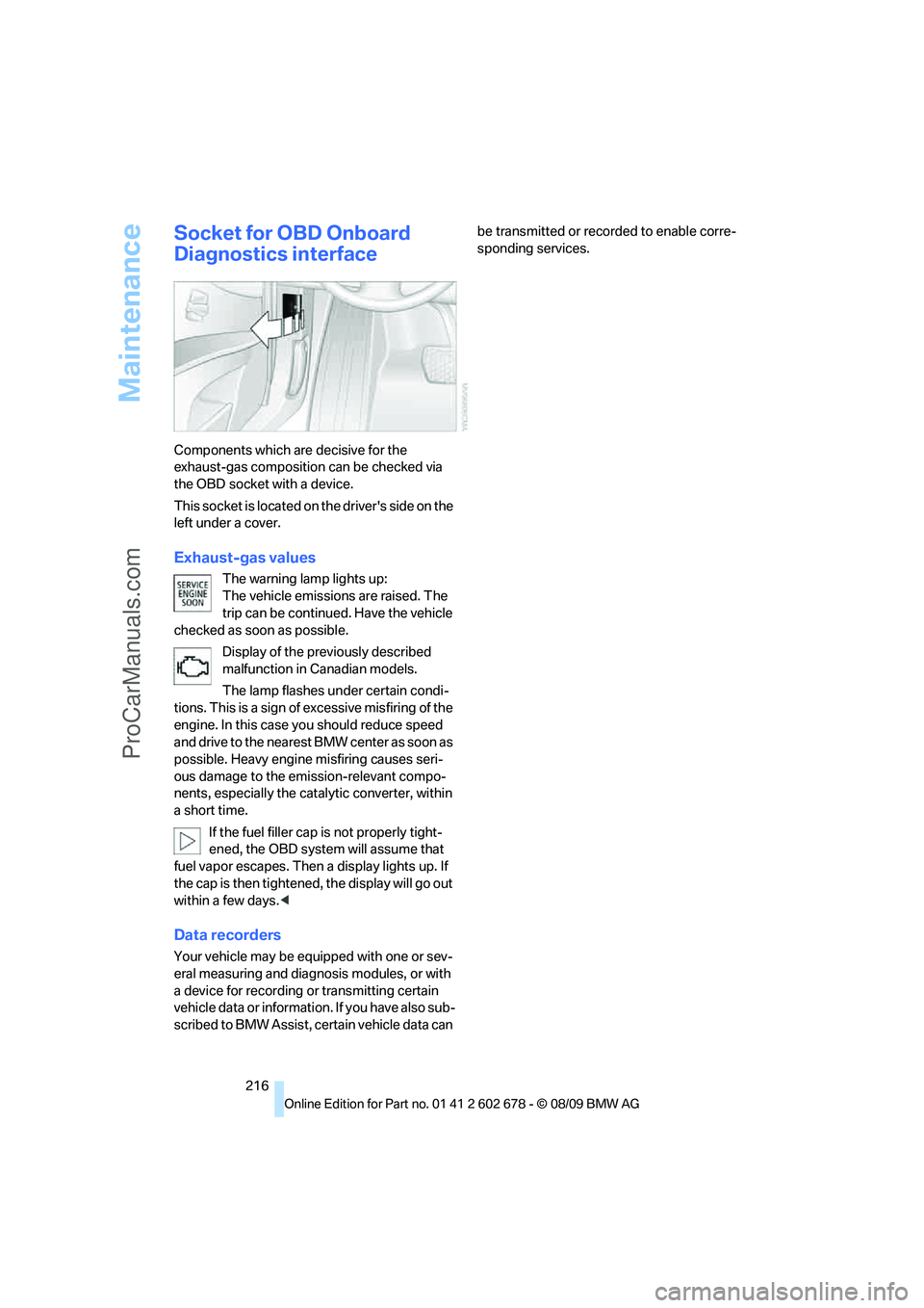 BMW 5 SERIES 2010  Owners Manual Maintenance
216
Socket for OBD Onboard 
Diagnostics interface
Components which are decisive for the 
exhaust-gas composition can be checked via 
the OBD socket with a device.
T h i s  s o c k e t  i s