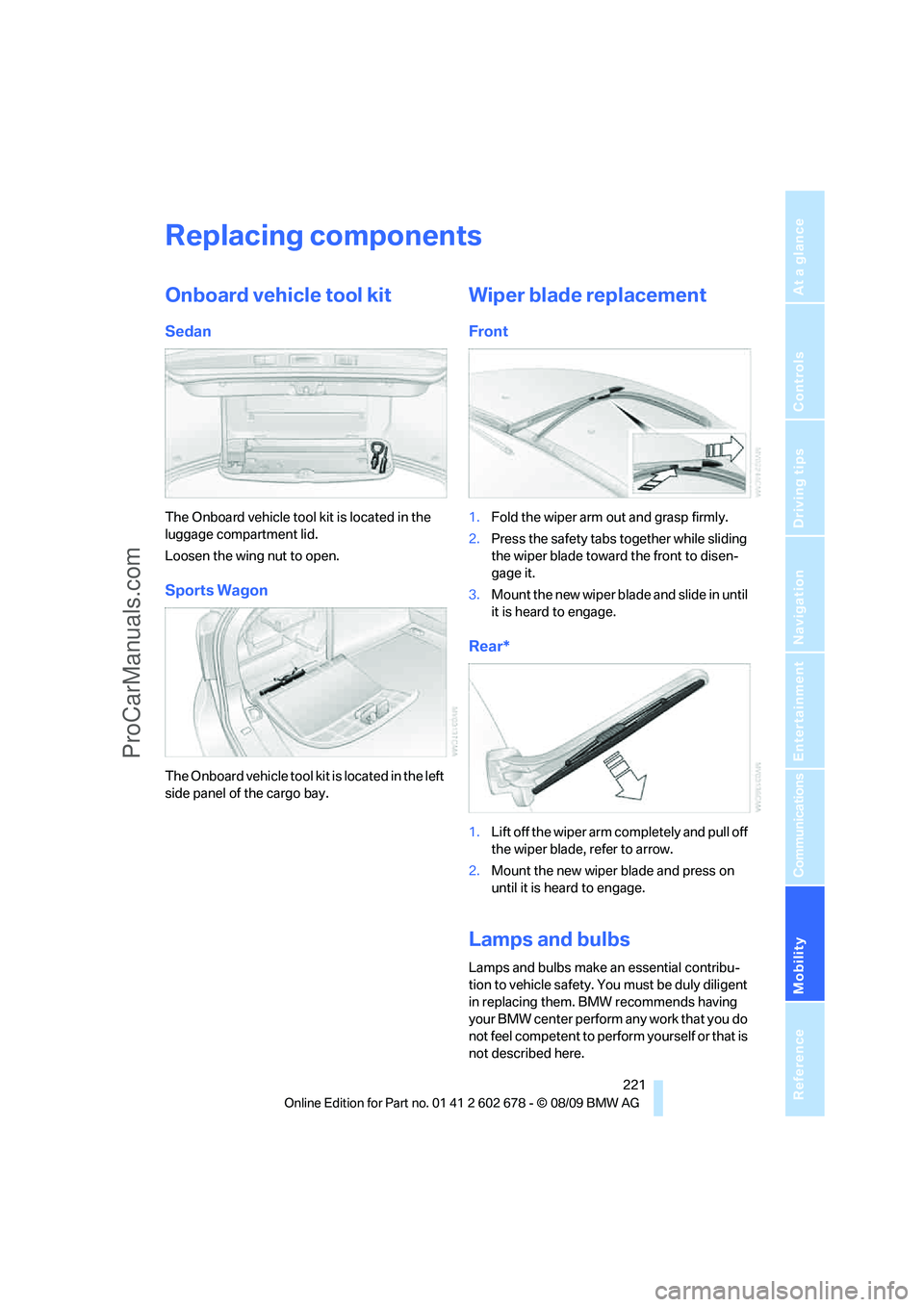 BMW 5 SERIES 2010 Owners Manual Mobility
221Reference
At a glance
Controls
Driving tips
Communications
Navigation
Entertainment
Replacing components
Onboard vehicle tool kit
Sedan
The Onboard vehicle tool kit is located in the
lug BMW 5 SERIES 2010 Owners Manual Mobility
221Reference
At a glance
Controls
Driving tips
Communications
Navigation
Entertainment
Replacing components
Onboard vehicle tool kit
Sedan
The Onboard vehicle tool kit is located in the
lug