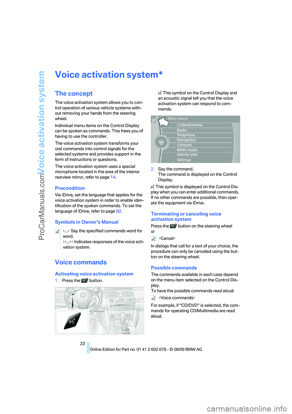 BMW 5 SERIES 2010 Owners Manual Voice activation system
22
Voice activation system
The concept
The voice activation system allows you to con-
trol operation of various vehicle systems with-
out removing your hands from the steering 