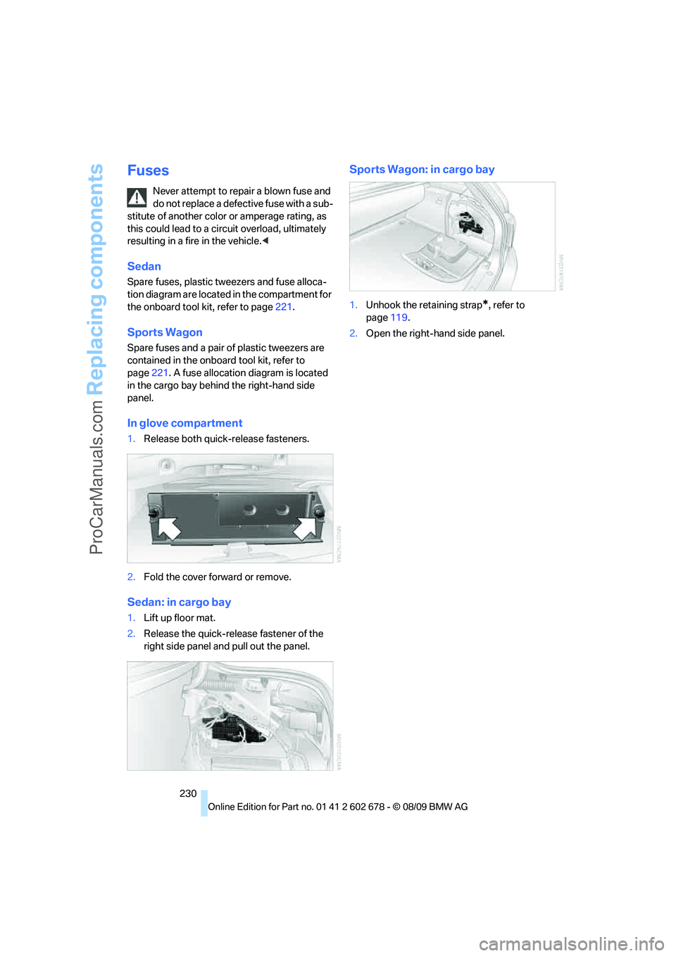 BMW 5 SERIES 2010 Owners Manual Replacing components
230
Fuses
Never attempt to repair a blown fuse and
do not replace a defective fuse with a sub-
stitute of another color or amperage rating, as
this could lead to a circuit overl BMW 5 SERIES 2010 Owners Manual Replacing components
230
Fuses
Never attempt to repair a blown fuse and
do not replace a defective fuse with a sub-
stitute of another color or amperage rating, as
this could lead to a circuit overl