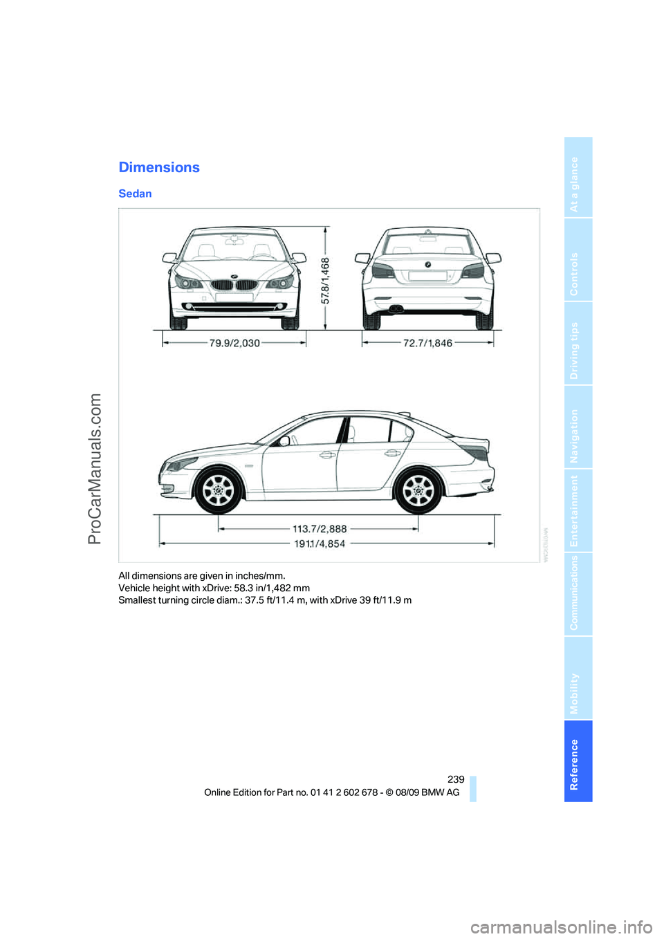 BMW 5 SERIES 2010 Owners Manual Reference 239
At a glance
Controls
Driving tips
Communications
Navigation
Entertainment
Mobility
Dimensions
Sedan
All dimensions are given in inches/mm.
Vehicle height with xDrive: 58.3 in/1,482 mm
S BMW 5 SERIES 2010 Owners Manual Reference 239
At a glance
Controls
Driving tips
Communications
Navigation
Entertainment
Mobility
Dimensions
Sedan
All dimensions are given in inches/mm.
Vehicle height with xDrive: 58.3 in/1,482 mm
S